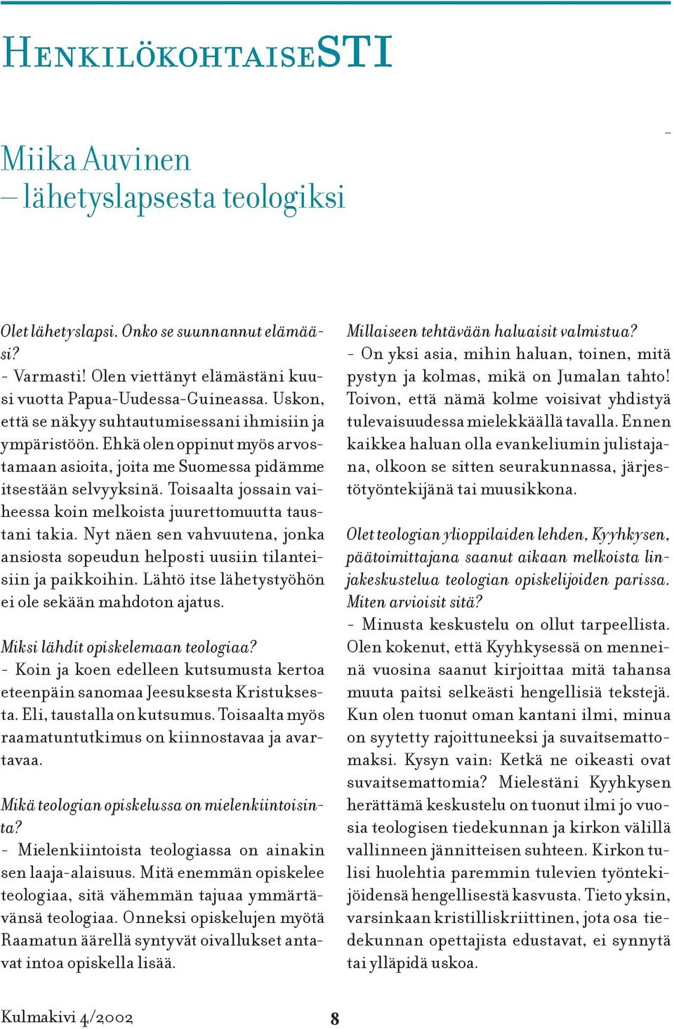 Toisaalta jossain vaiheessa koin melkoista juurettomuutta taustani takia. Nyt näen sen vahvuutena, jonka ansiosta sopeudun helposti uusiin tilanteisiin ja paikkoihin.