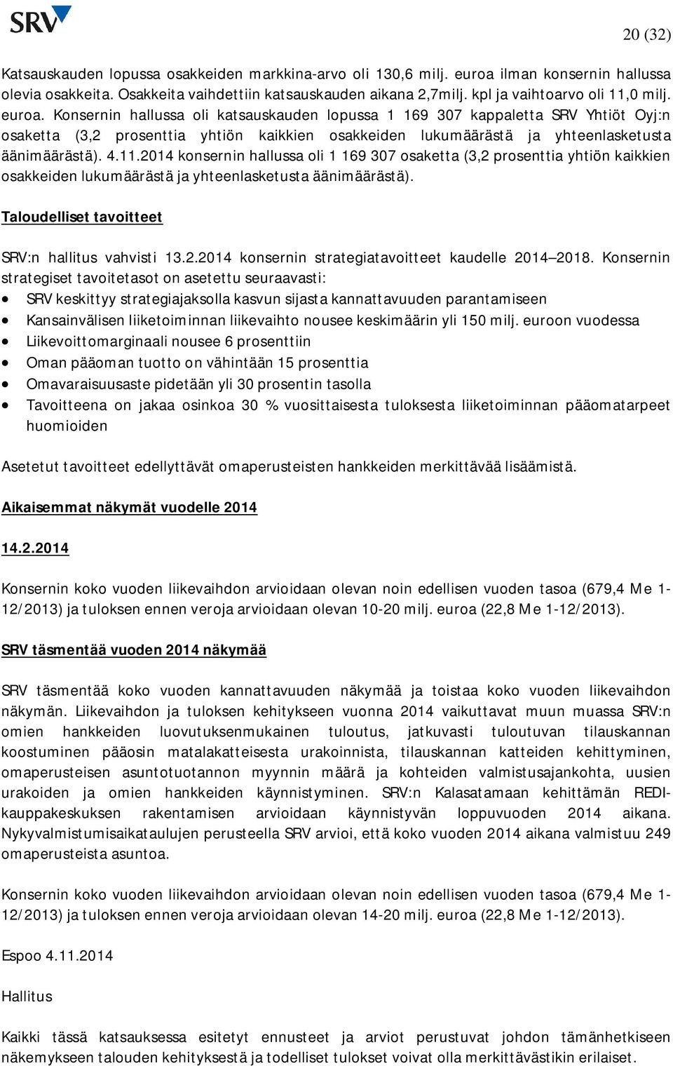 Konsernin hallussa oli katsauskauden lopussa 1 169 307 kappaletta SRV Yhtiöt Oyj:n osaketta (3,2 prosenttia yhtiön kaikkien osakkeiden lukumäärästä ja yhteenlasketusta äänimäärästä). 4.11.