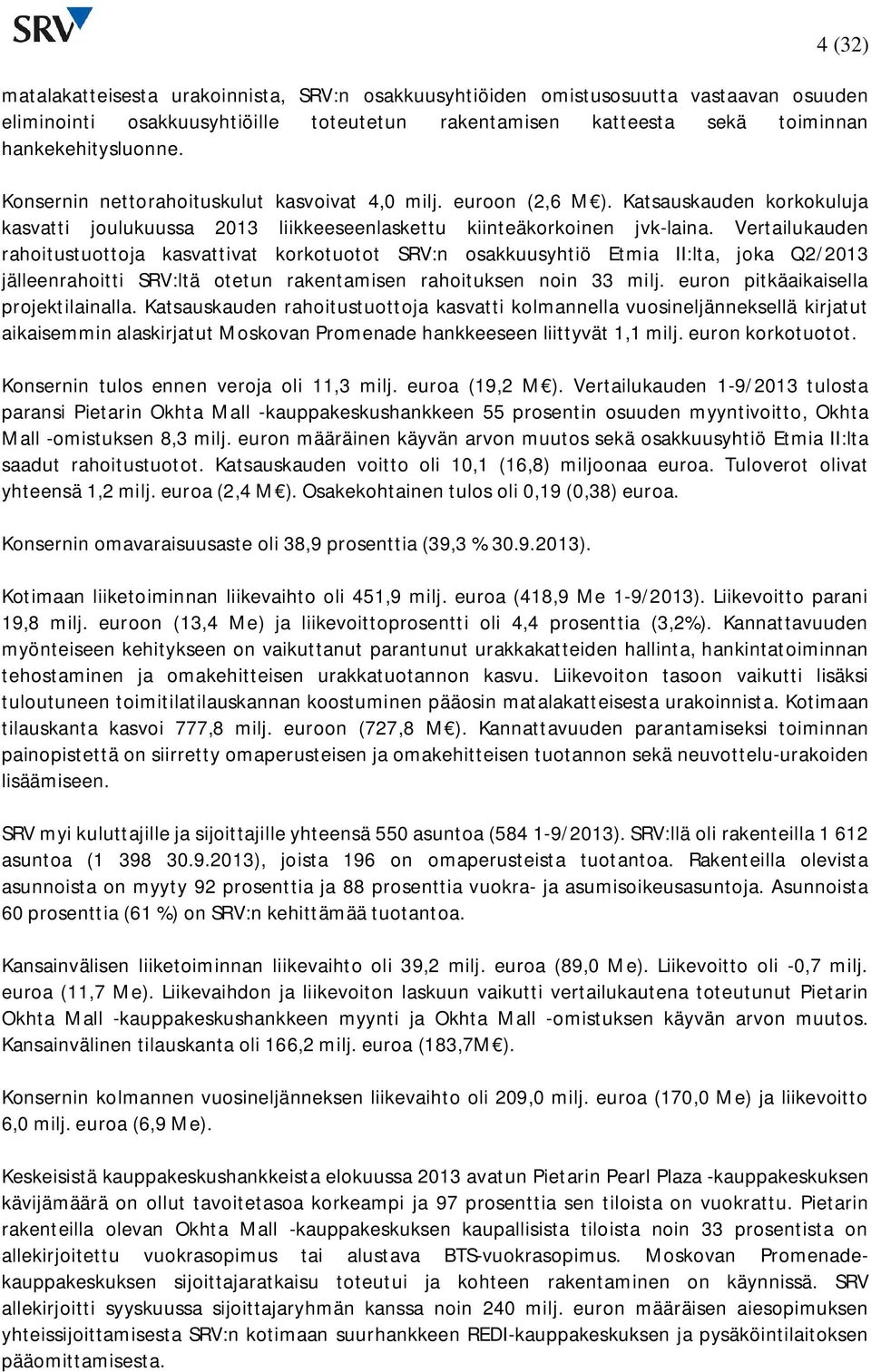 Vertailukauden rahoitustuottoja kasvattivat korkotuotot SRV:n osakkuusyhtiö Etmia II:lta, joka Q2/ jälleenrahoitti SRV:ltä otetun rakentamisen rahoituksen noin 33 milj.