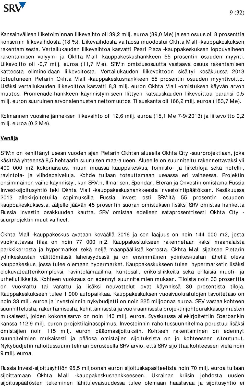 Vertailukauden liikevaihtoa kasvatti Pearl Plaza -kauppakeskuksen loppuvaiheen rakentamisen volyymi ja Okhta Mall -kauppakeskushankkeen 55 prosentin osuuden myynti. Liikevoitto oli -0,7 milj.