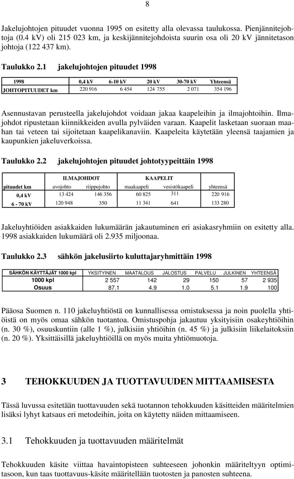 1 jakelujohtojen pituudet 1998 1998 0,4 kv 6-10 kv 20 kv 30-70 kv Yhteensä JOHTOPITUUDET km 220 916 6 454 124 755 2 071 354 196 Asennustavan perusteella jakelujohdot voidaan jakaa kaapeleihin ja