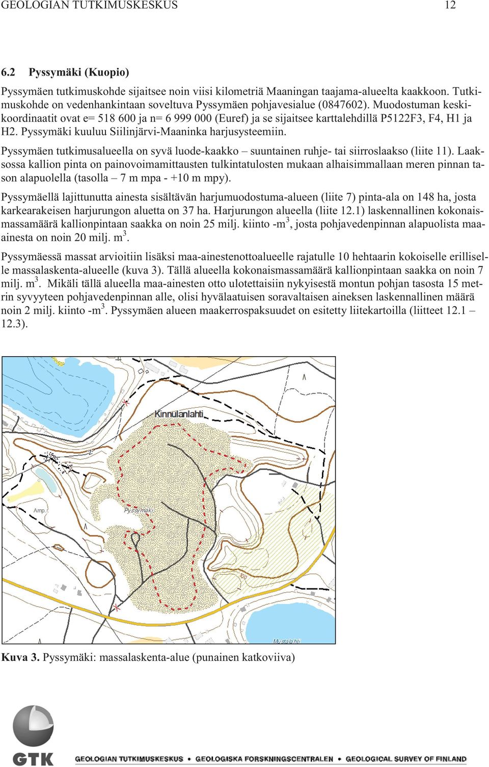 Muodostuman keskikoordinaatit ovat e= 518 600 ja n= 6 999 000 (Euref) ja se sijaitsee karttalehdillä P5122F3, F4, H1 ja H2. Pyssymäki kuuluu Siilinjärvi-Maaninka harjusysteemiin.