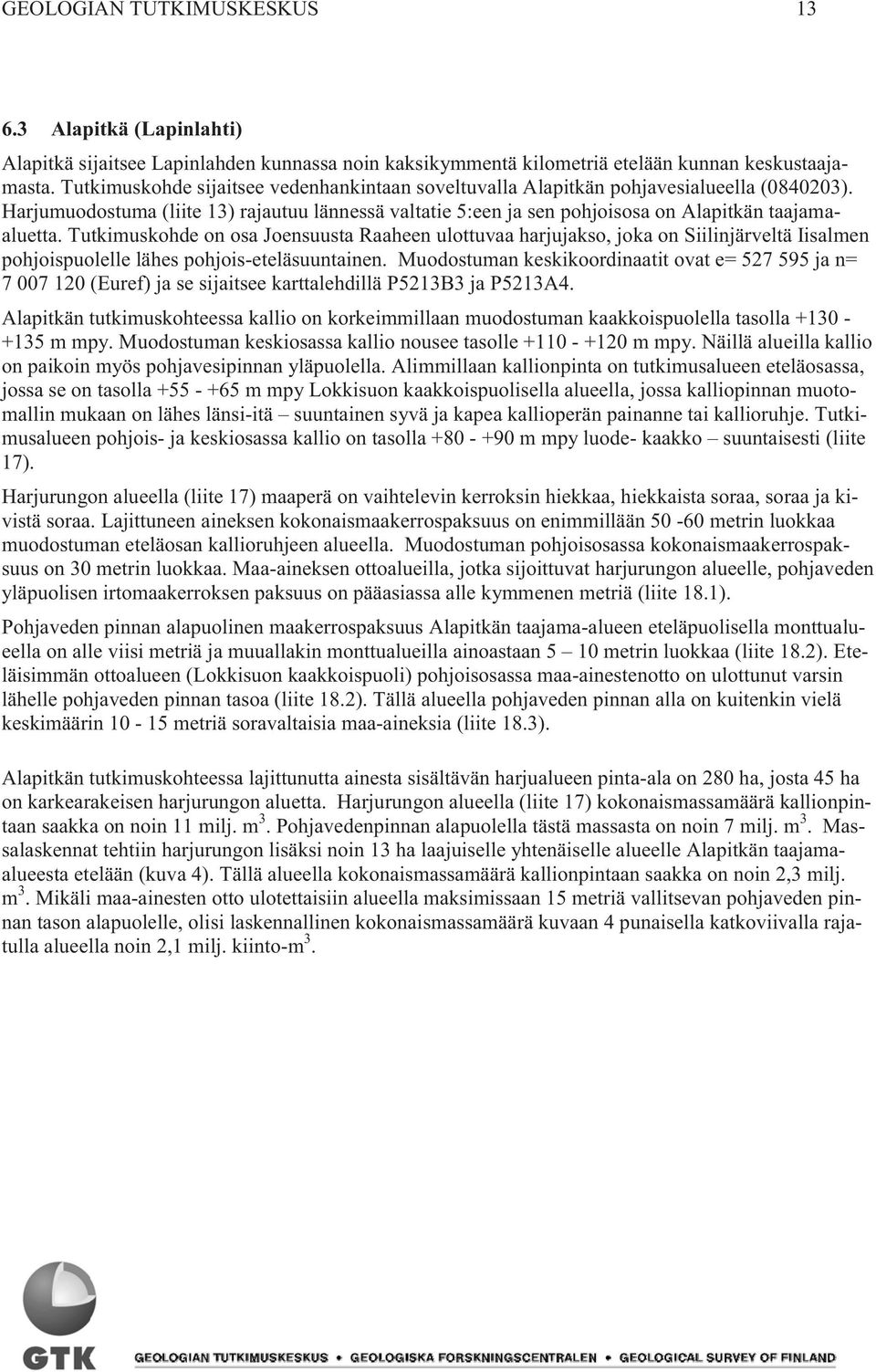 Tutkimuskohde on osa Joensuusta Raaheen ulottuvaa harjujakso, joka on Siilinjärveltä Iisalmen pohjoispuolelle lähes pohjois-eteläsuuntainen.