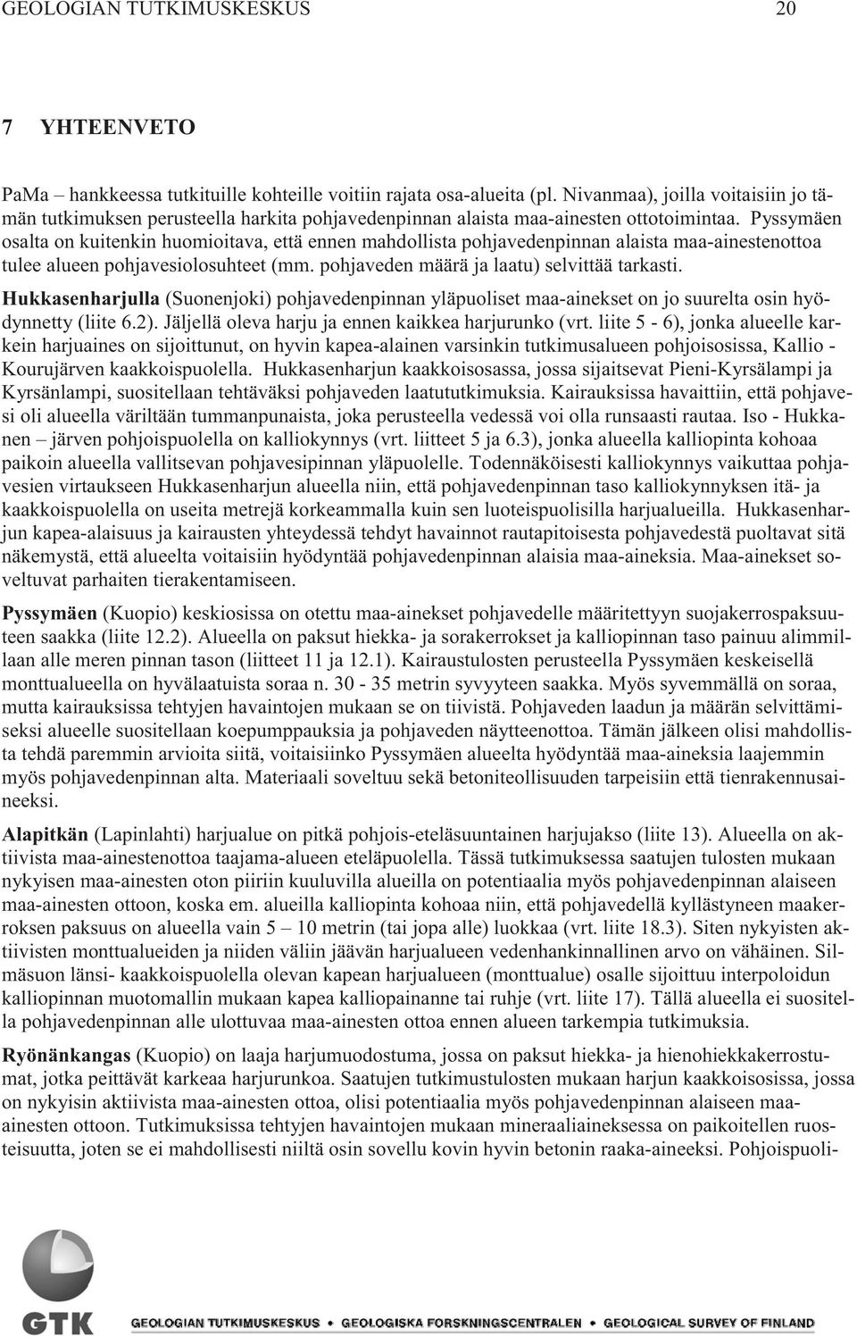 Pyssymäen osalta on kuitenkin huomioitava, että ennen mahdollista pohjavedenpinnan alaista maa-ainestenottoa tulee alueen pohjavesiolosuhteet (mm. pohjaveden määrä ja laatu) selvittää tarkasti.