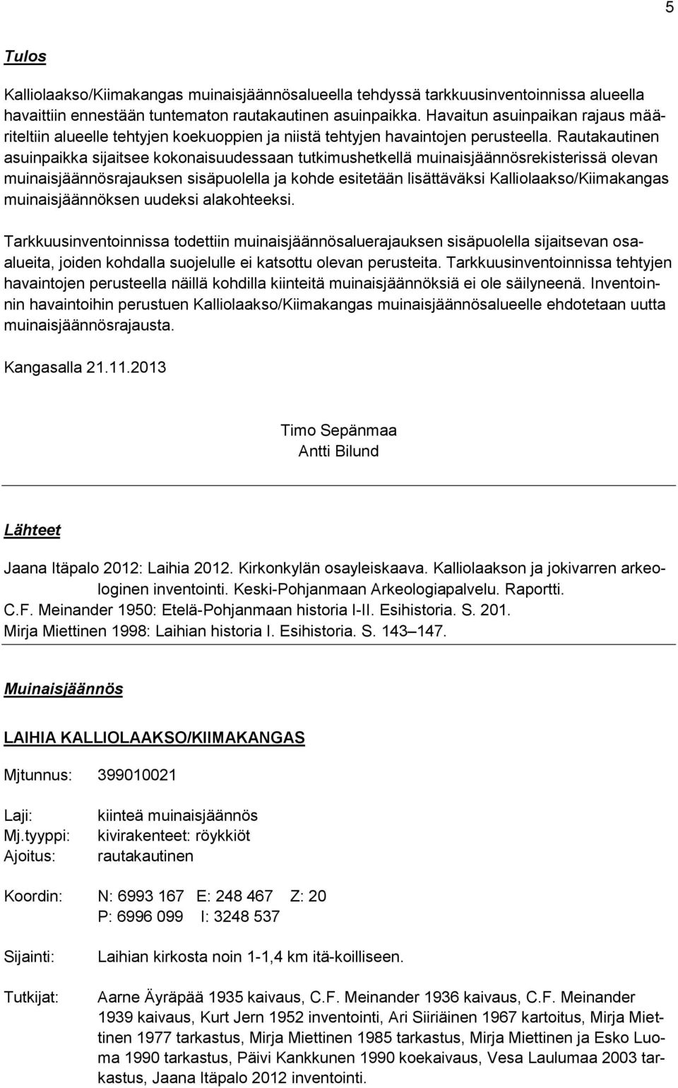 Rautakautinen asuinpaikka sijaitsee kokonaisuudessaan tutkimushetkellä muinaisjäännösrekisterissä olevan muinaisjäännösrajauksen sisäpuolella ja kohde esitetään lisättäväksi Kalliolaakso/Kiimakangas
