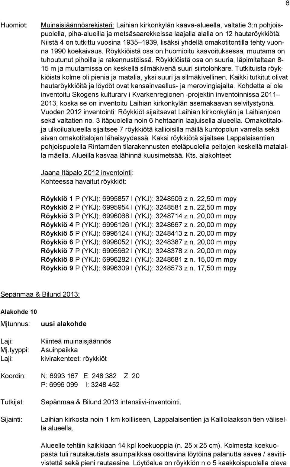 Röykkiöistä osa on suuria, läpimitaltaan 8-15 m ja muutamissa on keskellä silmäkivenä suuri siirtolohkare. Tutkituista röykkiöistä kolme oli pieniä ja matalia, yksi suuri ja silmäkivellinen.