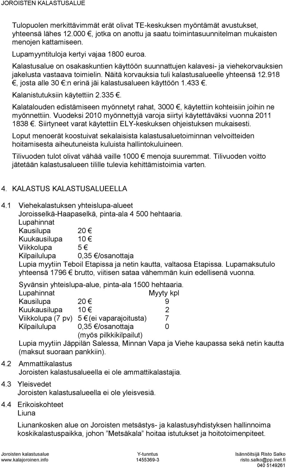 Näitä korvauksia tuli kalastusalueelle yhteensä 12.918, josta alle 30 :n erinä jäi kalastusalueen käyttöön 1.433. Kalanistutuksiin käytettiin 2.335.