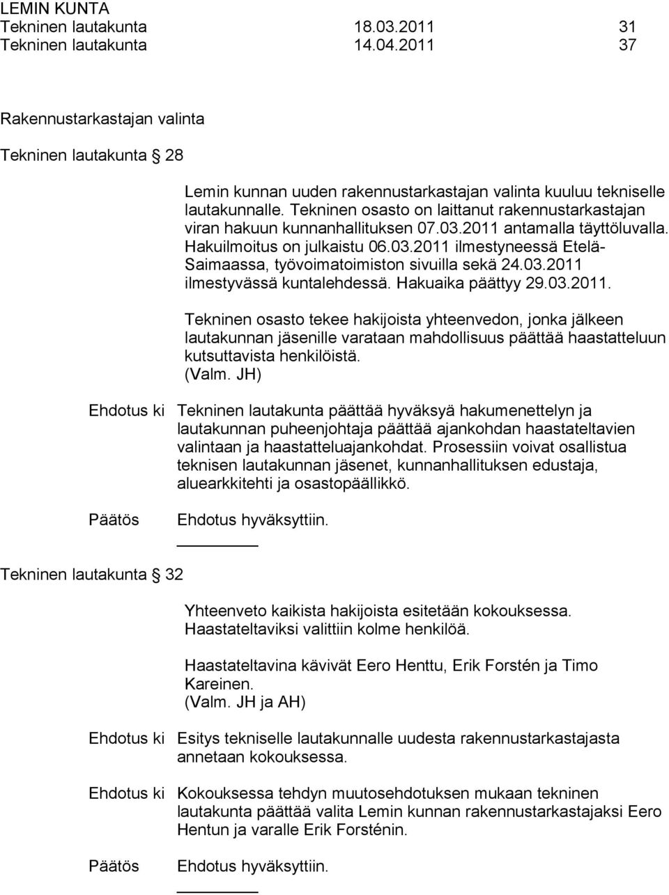 03.2011 ilmestyvässä kuntalehdessä. Hakuaika päättyy 29.03.2011. Tekninen osasto tekee hakijoista yhteenvedon, jonka jälkeen lautakunnan ille varataan mahdollisuus päättää haastatteluun kutsuttavista henkilöistä.