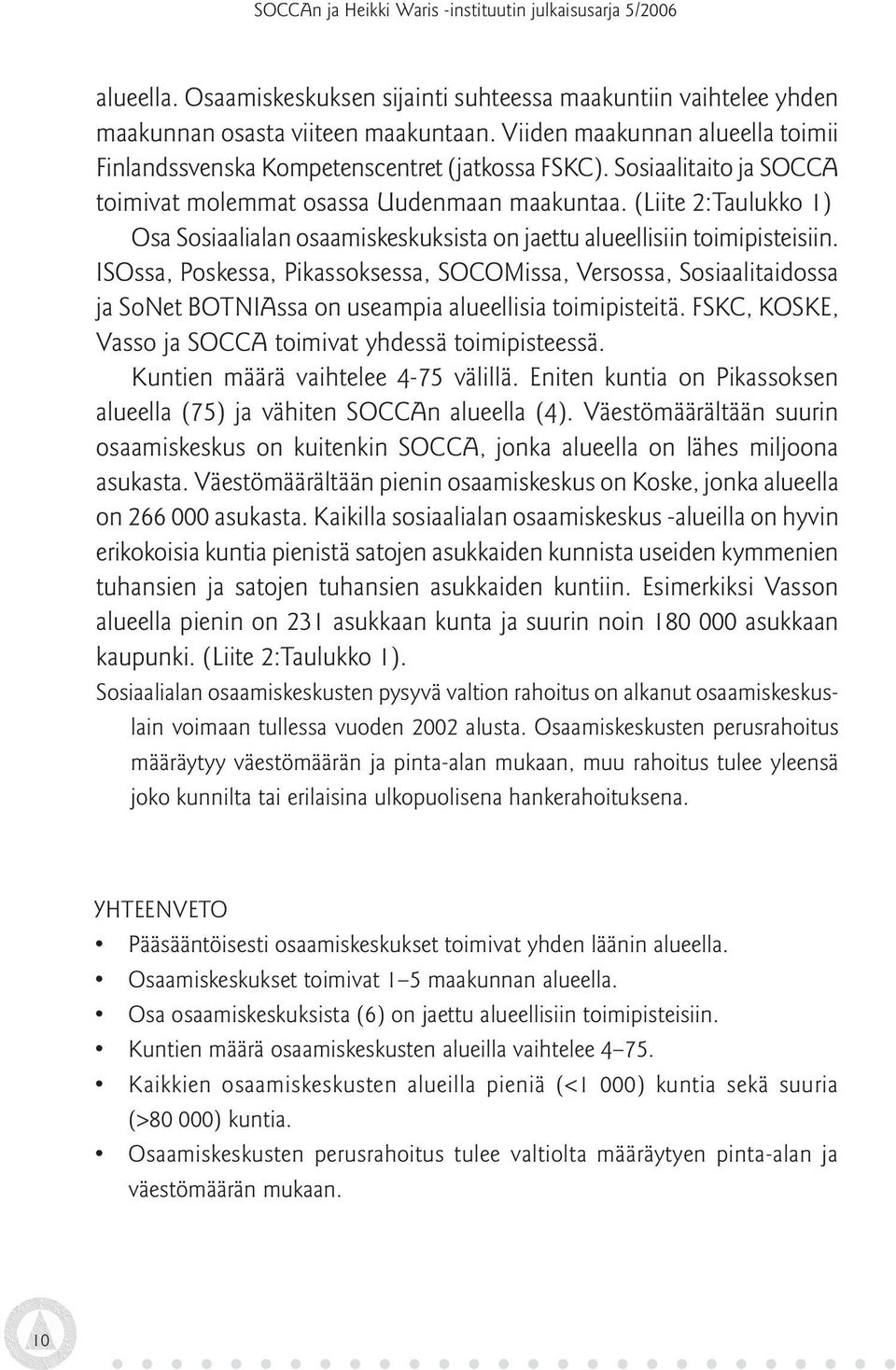 ISOssa, Poskessa, Pikassoksessa, SOCOMissa, Versossa, Sosiaalitaidossa ja SoNet BOTNIAssa on useampia alueellisia toimipisteitä. FSKC, KOSKE, Vasso ja SOCCA toimivat yhdessä toimipisteessä.