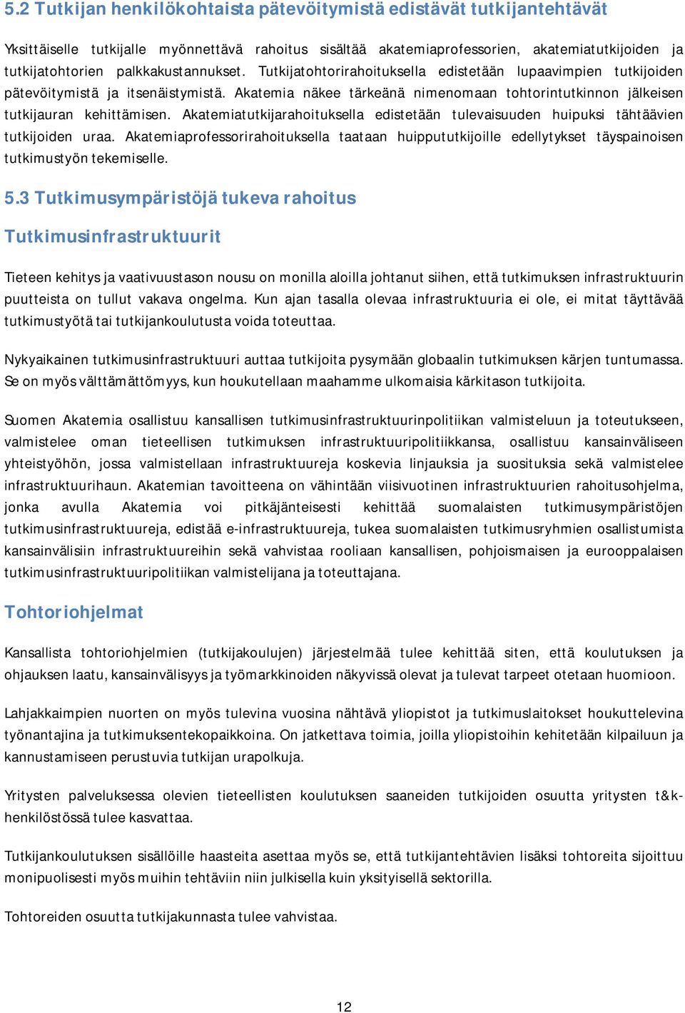 Akatemia näkee tärkeänä nimenomaan tohtorintutkinnon jälkeisen tutkijauran kehittämisen. Akatemiatutkijarahoituksella edistetään tulevaisuuden huipuksi tähtäävien tutkijoiden uraa.