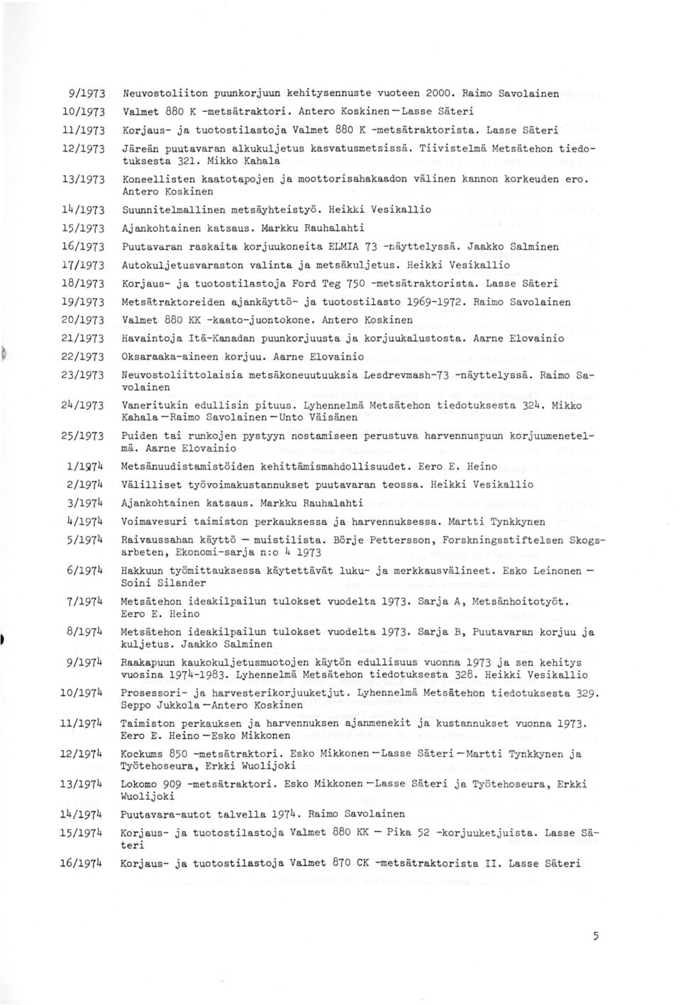 Tiivistelmä Metsätehon tiedotuksesta 321. Mikko Kahala 13/ 1973 Koneellisten kaatotapojen ja moottorisahakaadon välinen kannon korkeuden ero.