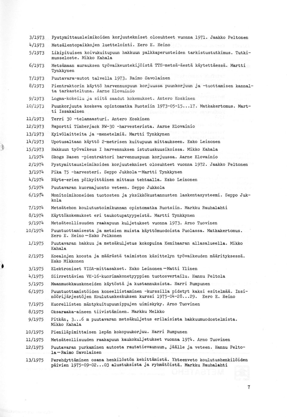 Martti Tynkkynen 7/1973 Puutavara-autot talvella 1973. Raimo Savolainen 8/1973 Pientraktorin käyttö harvennuspuun korjuussa puunkorjuun ja -tuottamisen kannalta tarkasteltuna.