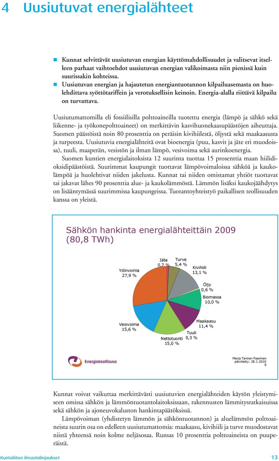 Uusiutumattomilla eli fossiilisilla polttoaineilla tuotettu energia (lämpö ja sähkö sekä liikenne- ja työkonepolttoaineet) on merkittävin kasvihuonekaasupäästöjen aiheuttaja.