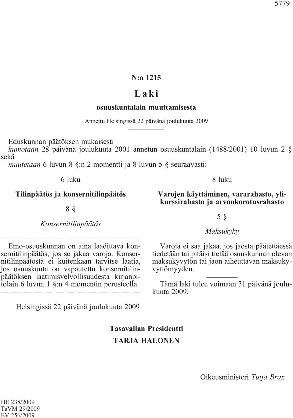 Konsernitilinpäätöstä ei kuitenkaan tarvitse laatia, jos osuuskunta on vapautettu konsernitilinpäätöksen laatimisvelvollisuudesta kirjanpitolain 6 luvun 1 :n 4 momentin perusteella.