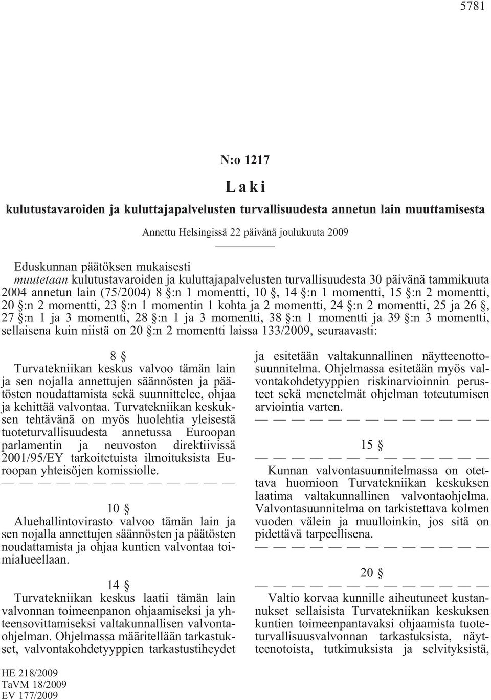 1 ja 3 momentti, 38 :n 1 momentti ja 39 :n 3 momentti, sellaisena kuin niistä on 20 :n 2 momentti laissa 133/2009, seuraavasti: 8 Turvatekniikan keskus valvoo tämän lain ja sen nojalla annettujen