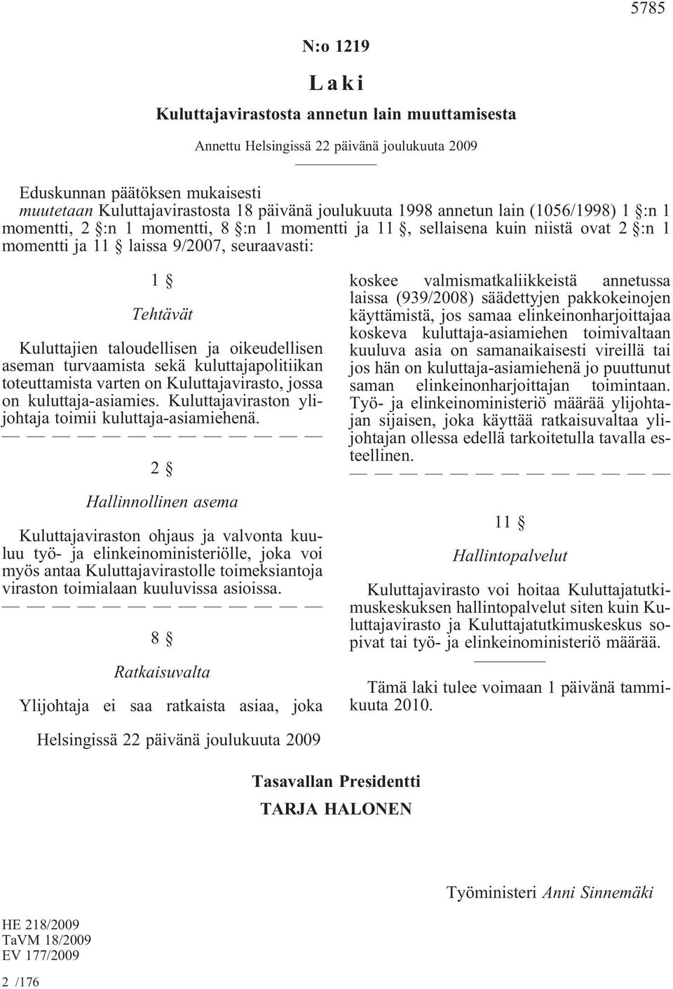 toteuttamista varten on Kuluttajavirasto, jossa on kuluttaja-asiamies. Kuluttajaviraston ylijohtaja toimii kuluttaja-asiamiehenä.