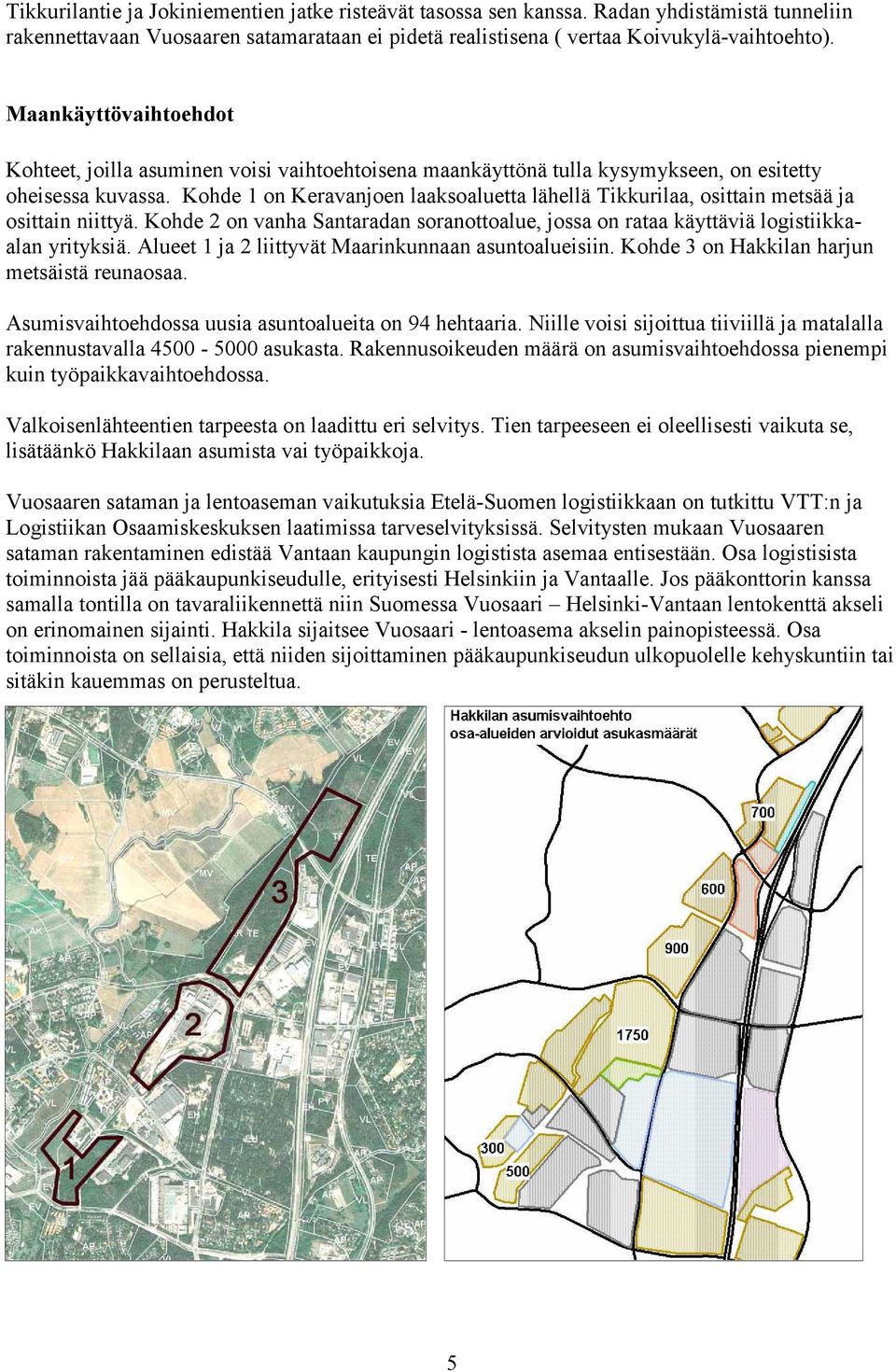 Kohde 1 on Keravanjoen laaksoaluetta lähellä Tikkurilaa, osittain metsää ja osittain niittyä. Kohde 2 on vanha Santaradan soranottoalue, jossa on rataa käyttäviä logistiikkaalan yrityksiä.