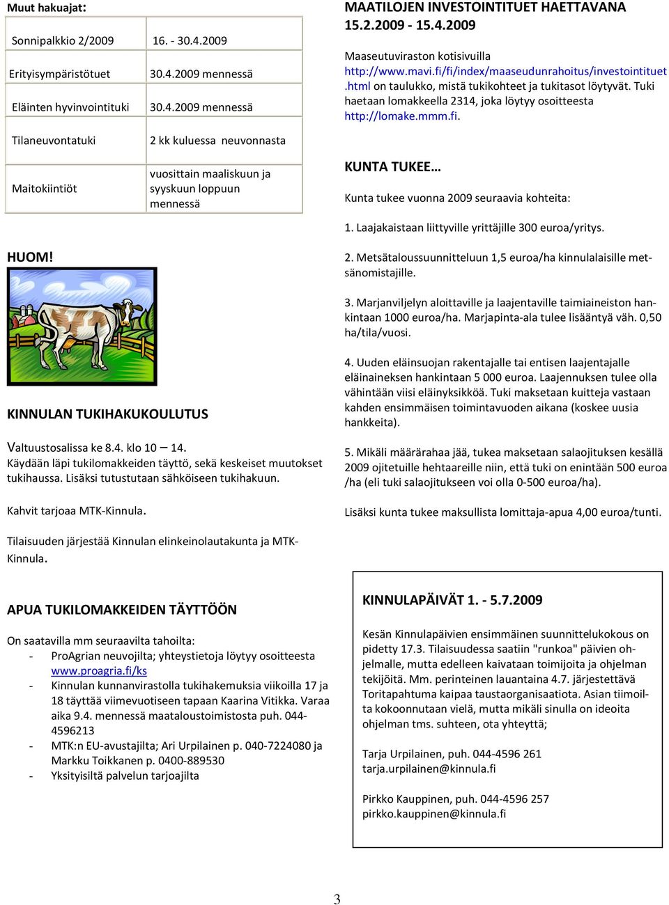 2 kk kuluessa neuvonnasta vuosittain maaliskuun ja syyskuun loppuun mennessä KUNTA TUKEE Kunta tukee vuonna 2009 seuraavia kohteita: 1. Laajakaistaan liittyville yrittäjille 300 euroa/yritys. 2. Metsätaloussuunnitteluun 1,5 euroa/ha kinnulalaisille metsänomistajille.