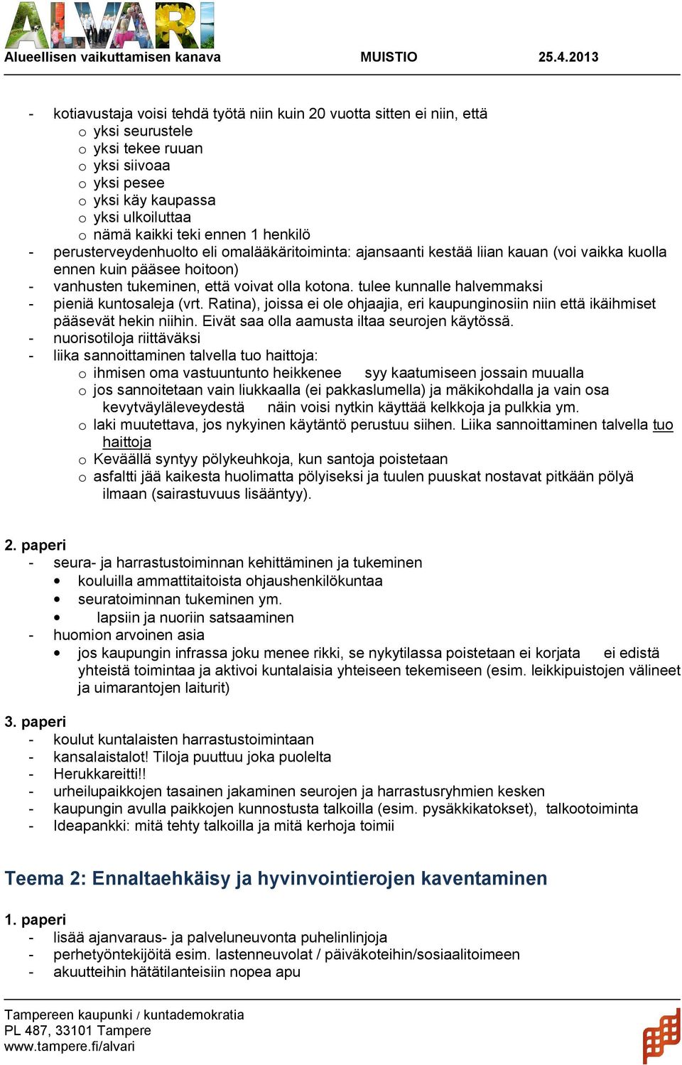 tulee kunnalle halvemmaksi pieniä kuntosaleja (vrt. Ratina), joissa ei ole ohjaajia, eri kaupunginosiin niin että ikäihmiset pääsevät hekin niihin. Eivät saa olla aamusta iltaa seurojen käytössä.