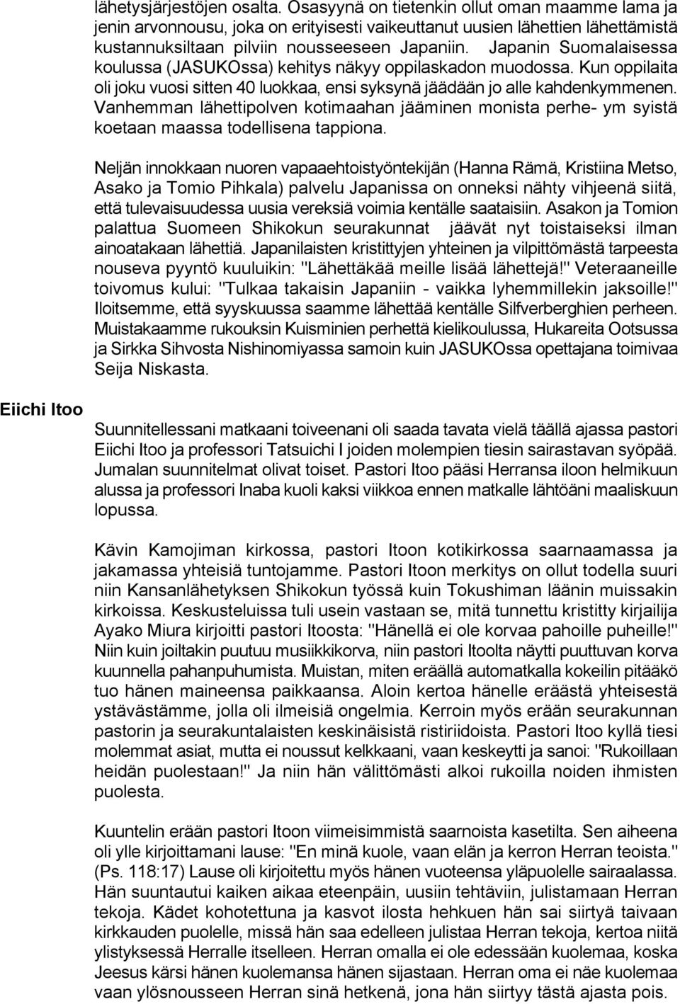 Japanin Suomalaisessa koulussa (JASUKOssa) kehitys näkyy oppilaskadon muodossa. Kun oppilaita oli joku vuosi sitten 40 luokkaa, ensi syksynä jäädään jo alle kahdenkymmenen.