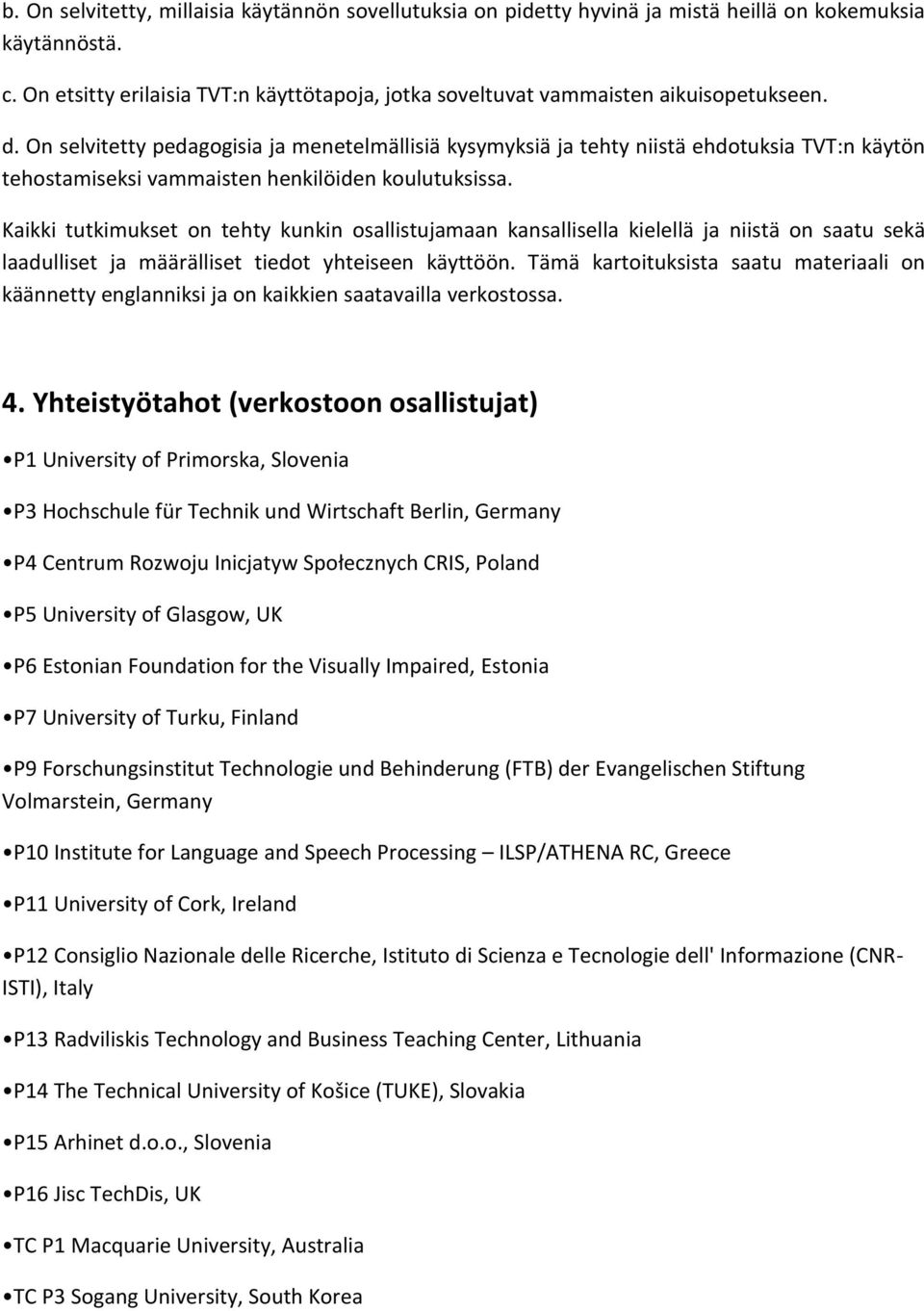 On selvitetty pedagogisia ja menetelmällisiä kysymyksiä ja tehty niistä ehdotuksia TVT:n käytön tehostamiseksi vammaisten henkilöiden koulutuksissa.