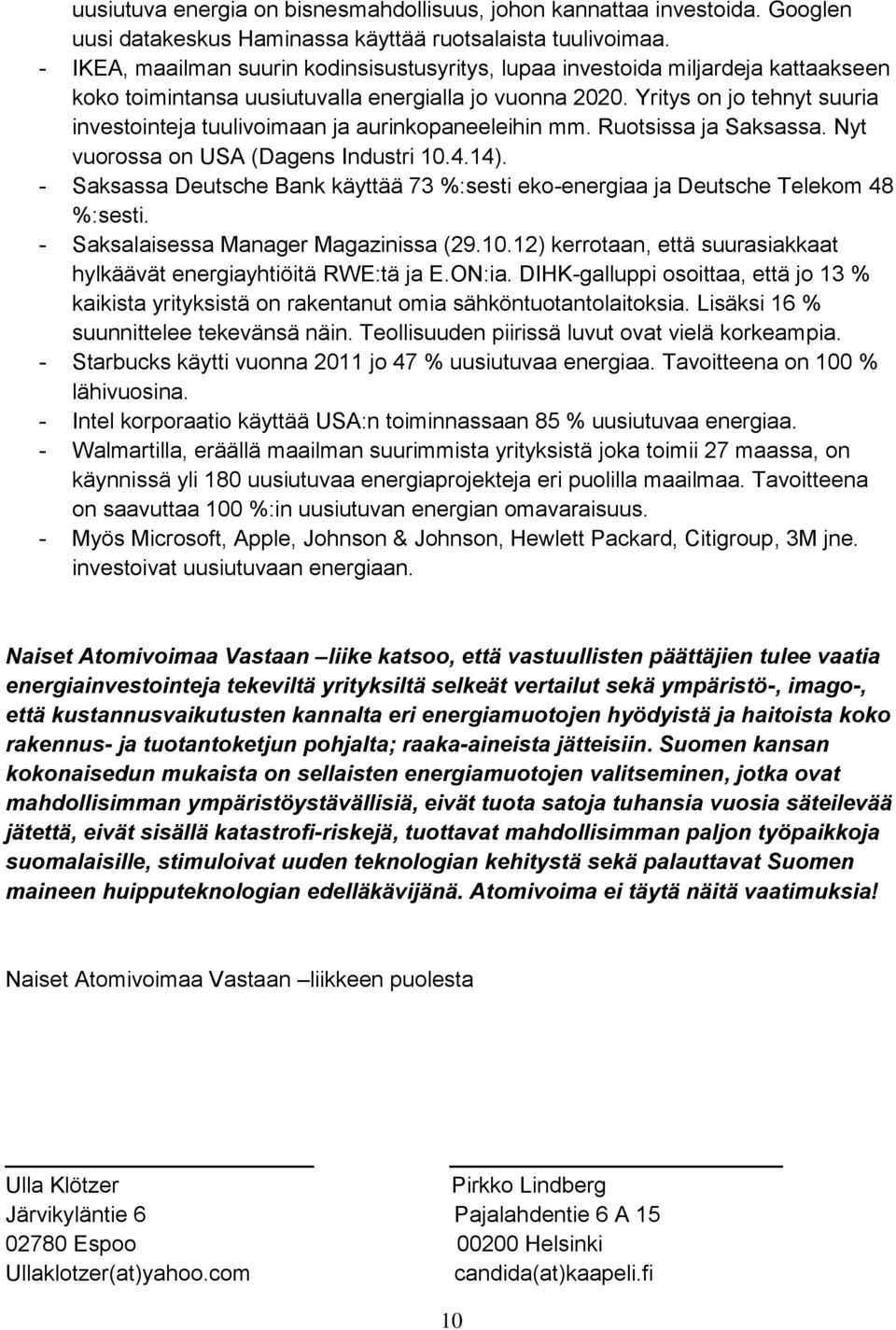 Yritys on jo tehnyt suuria investointeja tuulivoimaan ja aurinkopaneeleihin mm. Ruotsissa ja Saksassa. Nyt vuorossa on USA (Dagens Industri 10.4.14).