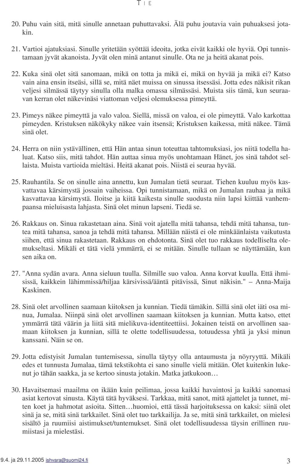 Katso vain aina ensin itseäsi, sillä se, mitä näet muissa on sinussa itsessäsi. Jotta edes näkisit rikan veljesi silmässä täytyy sinulla olla malka omassa silmässäsi.