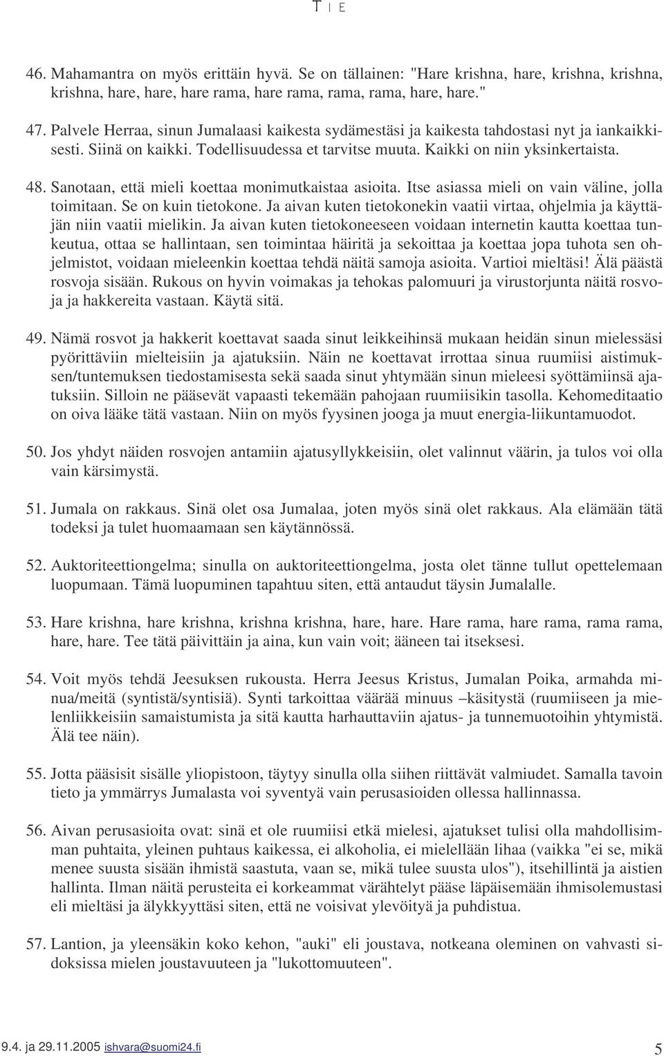 Sanotaan, että mieli koettaa monimutkaistaa asioita. Itse asiassa mieli on vain väline, jolla toimitaan. Se on kuin tietokone.