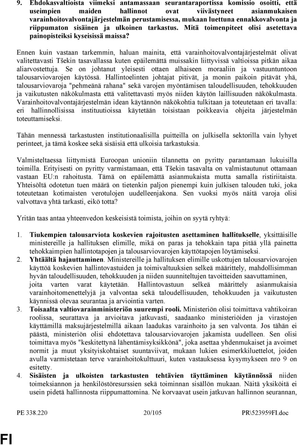 Ennen kuin vastaan tarkemmin, haluan mainita, että varainhoitovalvontajärjestelmät olivat valitettavasti Tšekin tasavallassa kuten epäilemättä muissakin liittyvissä valtioissa pitkän aikaa