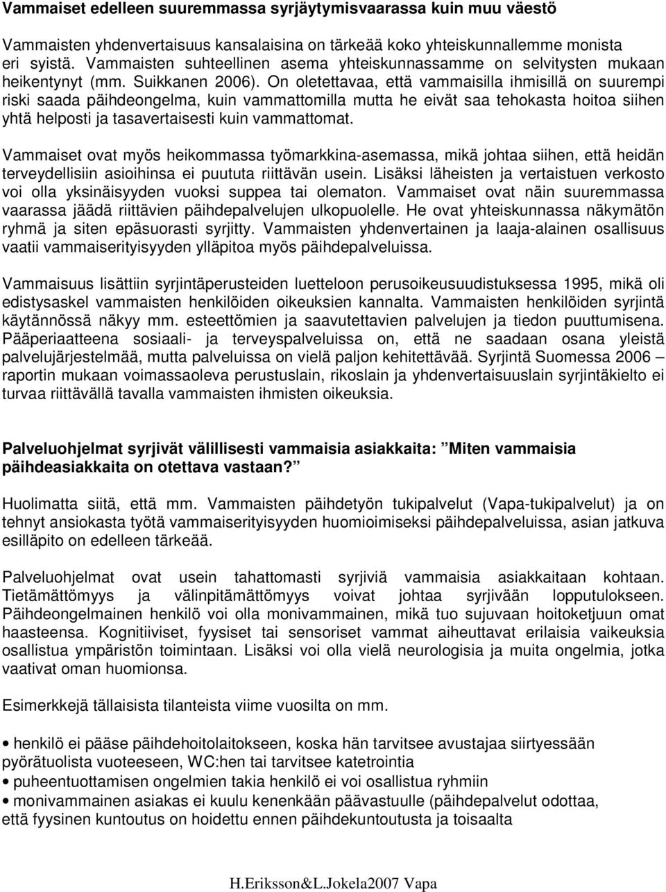 On oletettavaa, että vammaisilla ihmisillä on suurempi riski saada päihdeongelma, kuin vammattomilla mutta he eivät saa tehokasta hoitoa siihen yhtä helposti ja tasavertaisesti kuin vammattomat.