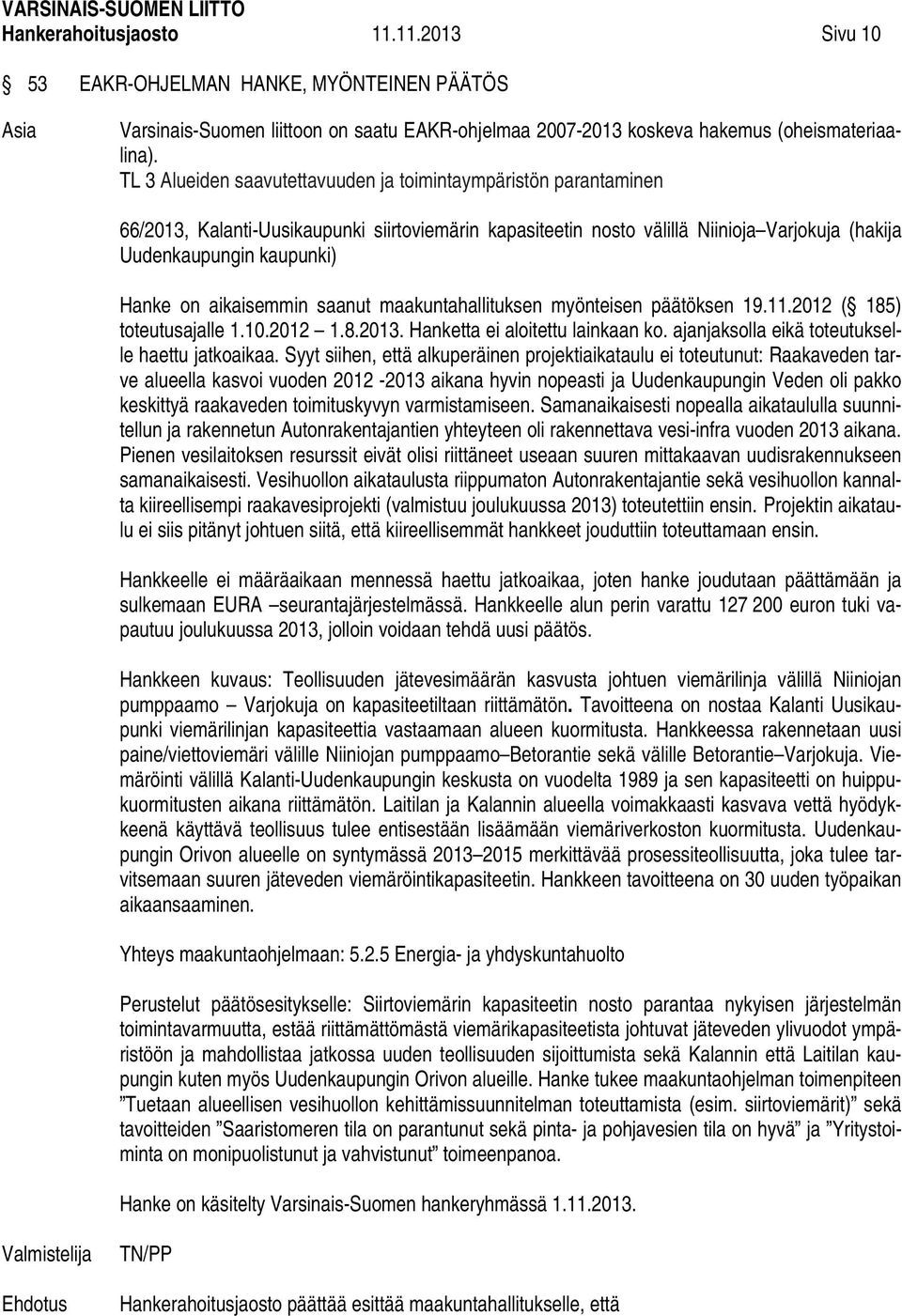 aikaisemmin saanut maakuntahallituksen myönteisen päätöksen 19.11.2012 ( 185) toteutusajalle 1.10.2012 1.8.2013. Hanketta ei aloitettu lainkaan ko. ajanjaksolla eikä toteutukselle haettu jatkoaikaa.