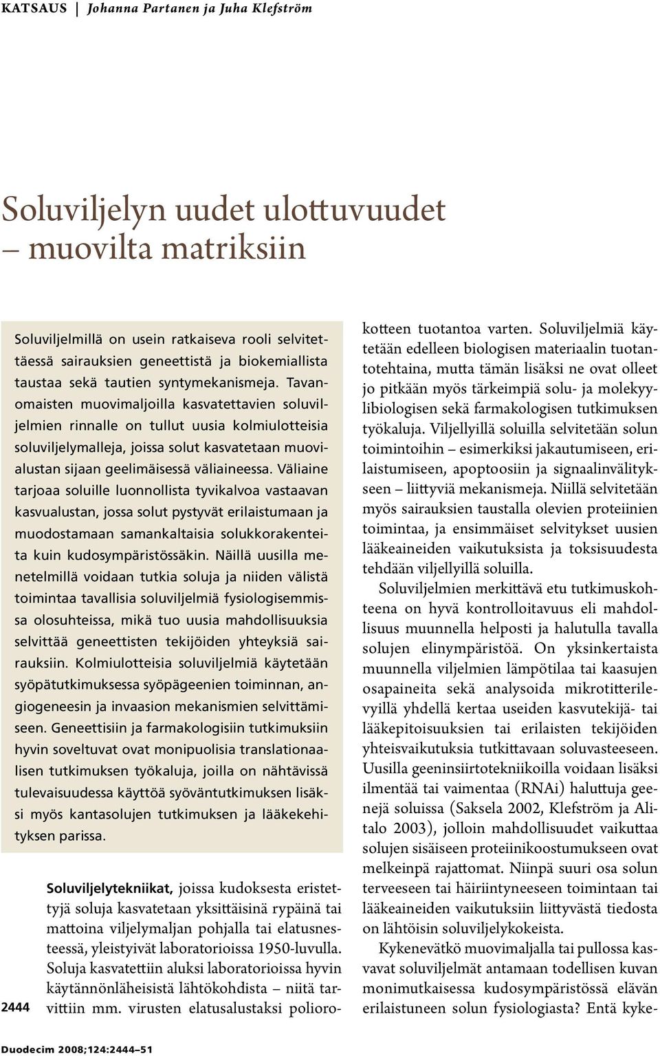 Tavanomaisten muovimaljoilla kasvatettavien soluviljelmien rinnalle on tullut uusia kolmiulotteisia soluviljelymalleja, joissa solut kasvatetaan muovialustan sijaan geelimäisessä väliaineessa.