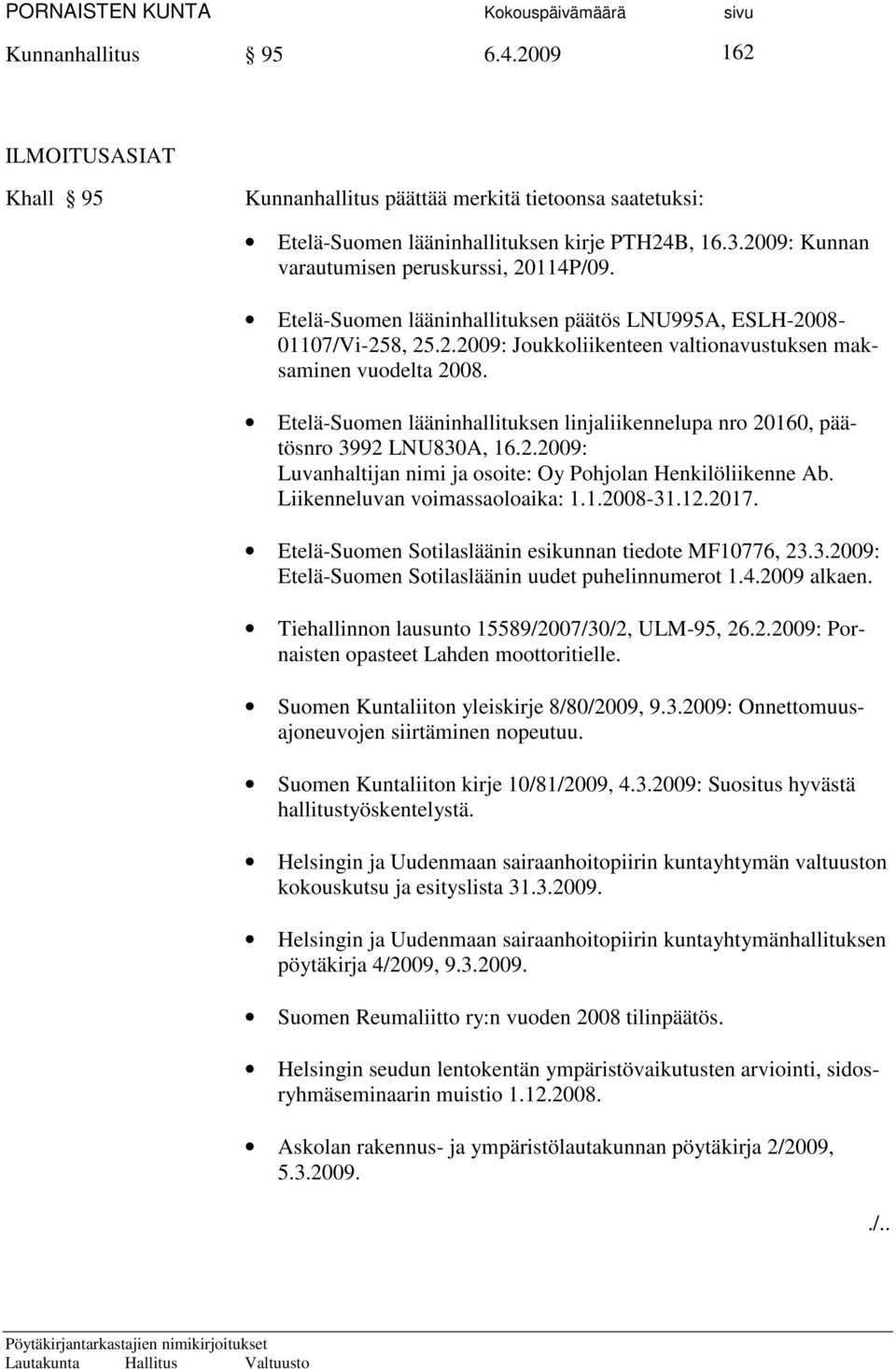 Etelä-Suomen lääninhallituksen linjaliikennelupa nro 20160, päätösnro 3992 LNU830A, 16.2.2009: Luvanhaltijan nimi ja osoite: Oy Pohjolan Henkilöliikenne Ab. Liikenneluvan voimassaoloaika: 1.1.2008-31.