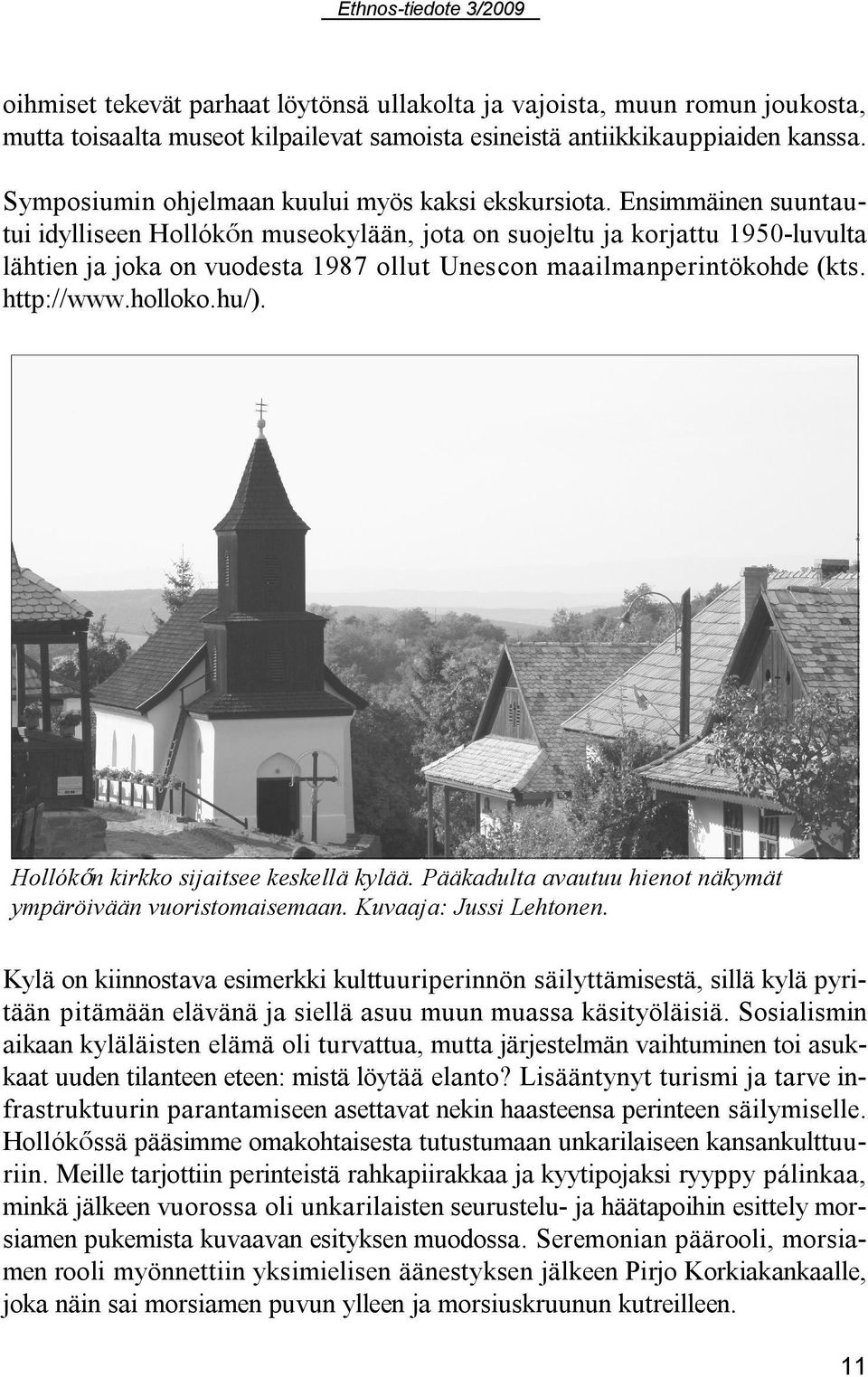 Ensimmäinen suuntautui idylliseen HollókÅn museokylään, jota on suojeltu ja korjattu 1950-luvulta lähtien ja joka on vuodesta 1987 ollut Unescon maailmanperintökohde (kts. http://www.holloko.hu/).