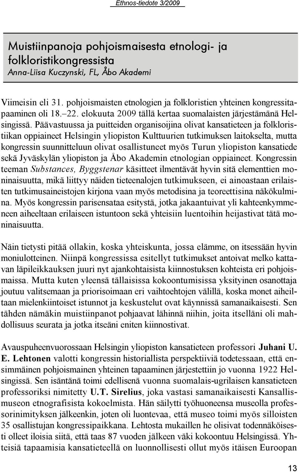 Päävastuussa ja puitteiden organisoijina olivat kansatieteen ja folkloristiikan oppiaineet Helsingin yliopiston Kulttuurien tutkimuksen laitokselta, mutta kongressin suunnitteluun olivat