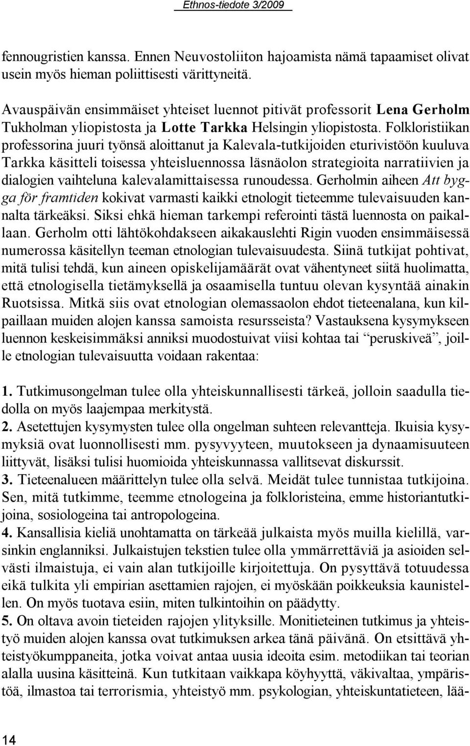Folkloristiikan professorina juuri työnsä aloittanut ja Kalevala-tutkijoiden eturivistöön kuuluva Tarkka käsitteli toisessa yhteisluennossa läsnäolon strategioita narratiivien ja dialogien vaihteluna