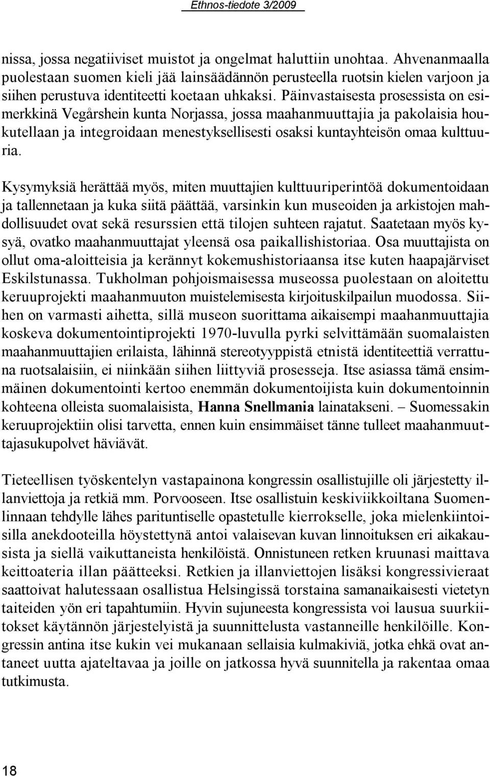 Päinvastaisesta prosessista on esimerkkinä Vegårshein kunta Norjassa, jossa maahanmuuttajia ja pakolaisia houkutellaan ja integroidaan menestyksellisesti osaksi kuntayhteisön omaa kulttuuria.