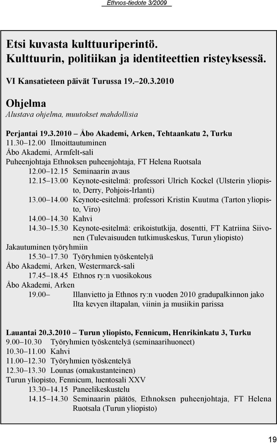 00 Keynote-esitelmä: professori Ulrich Kockel (Ulsterin yliopisto, Derry, Pohjois-Irlanti) 13.00 14.00 Keynote-esitelmä: professori Kristin Kuutma (Tarton yliopisto, Viro) 14.00 14.30 Kahvi 14.30 15.