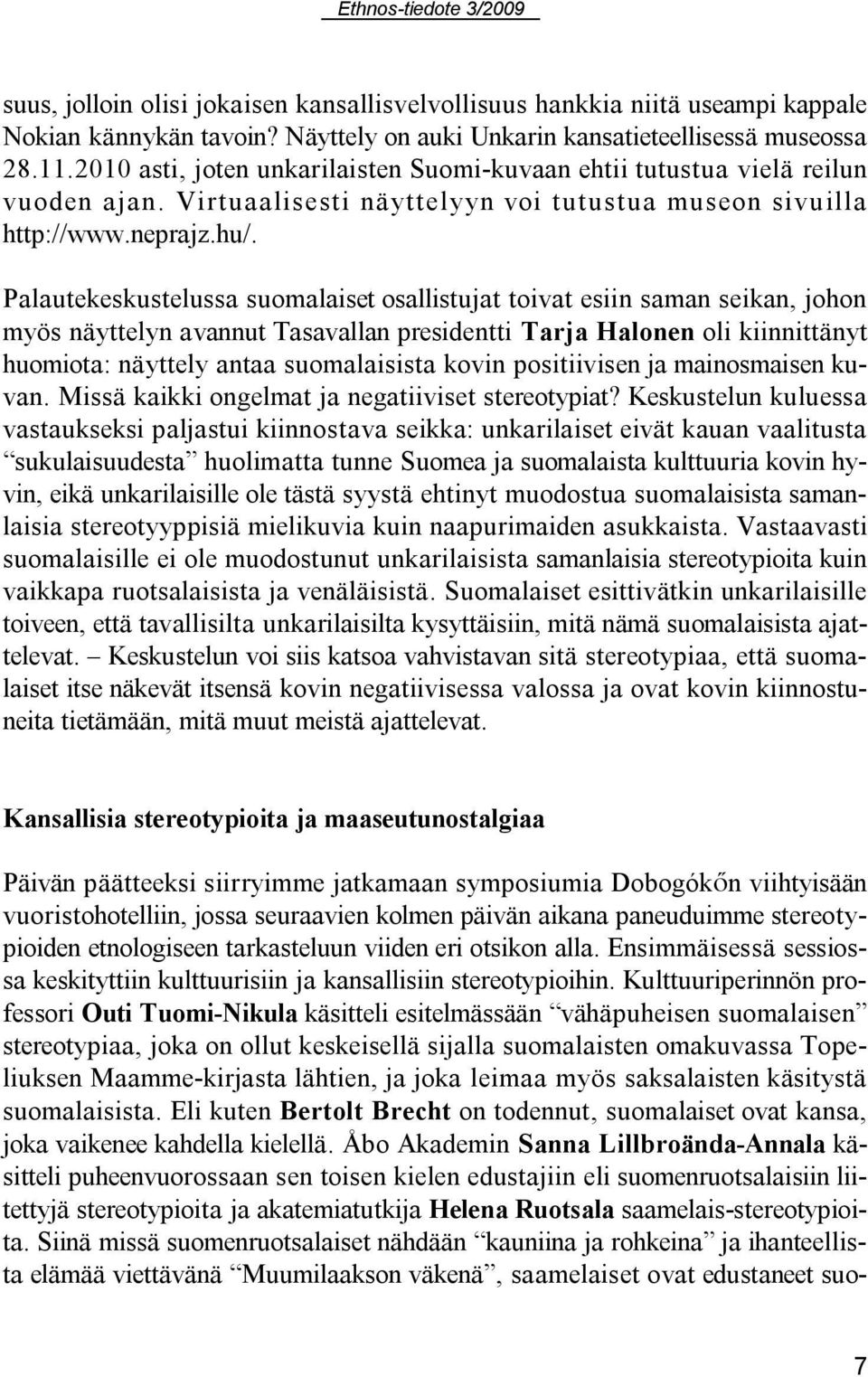 Palautekeskustelussa suomalaiset osallistujat toivat esiin saman seikan, johon myös näyttelyn avannut Tasavallan presidentti Tarja Halonen oli kiinnittänyt huomiota: näyttely antaa suomalaisista