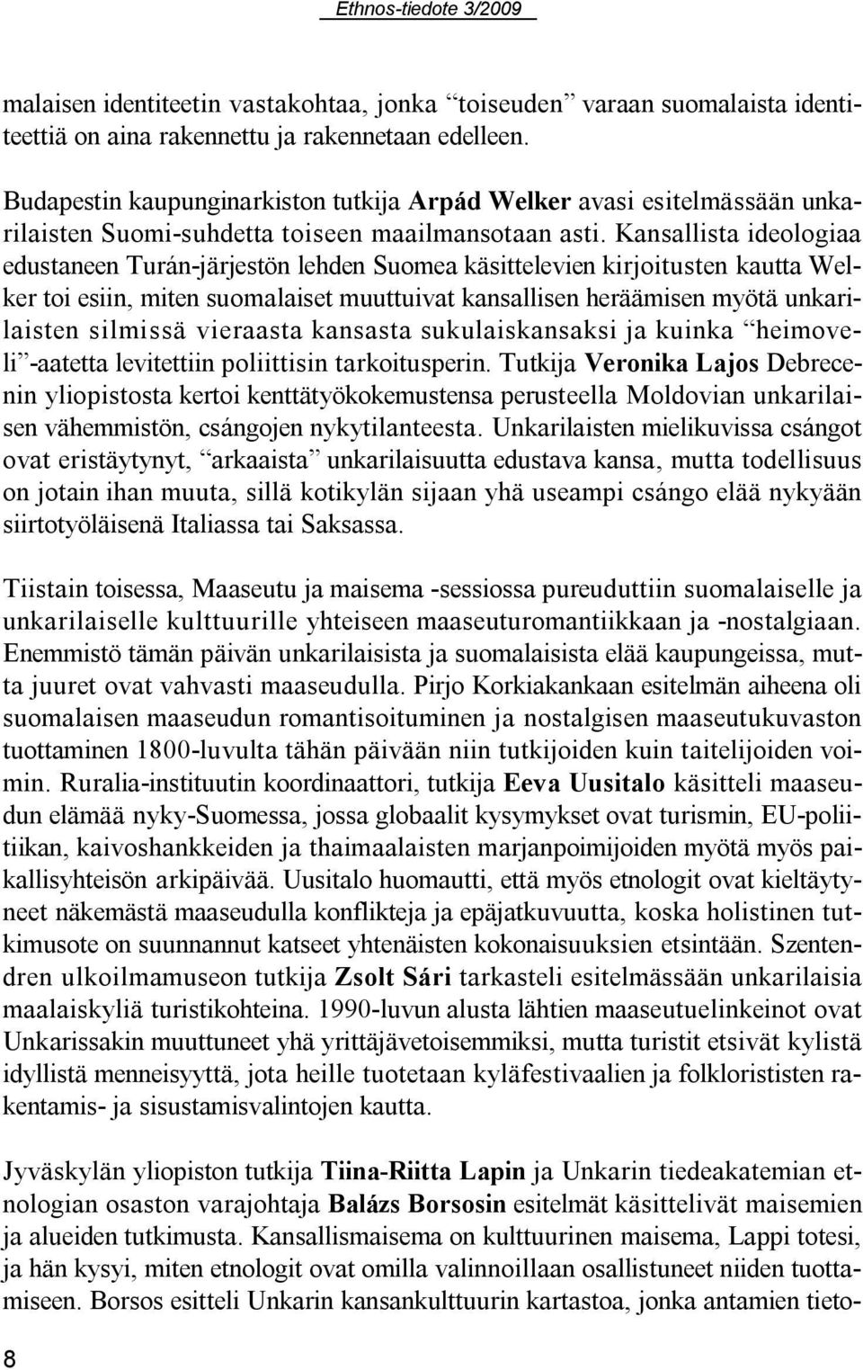 Kansallista ideologiaa edustaneen Turán-järjestön lehden Suomea käsittelevien kirjoitusten kautta Welker toi esiin, miten suomalaiset muuttuivat kansallisen heräämisen myötä unkarilaisten silmissä