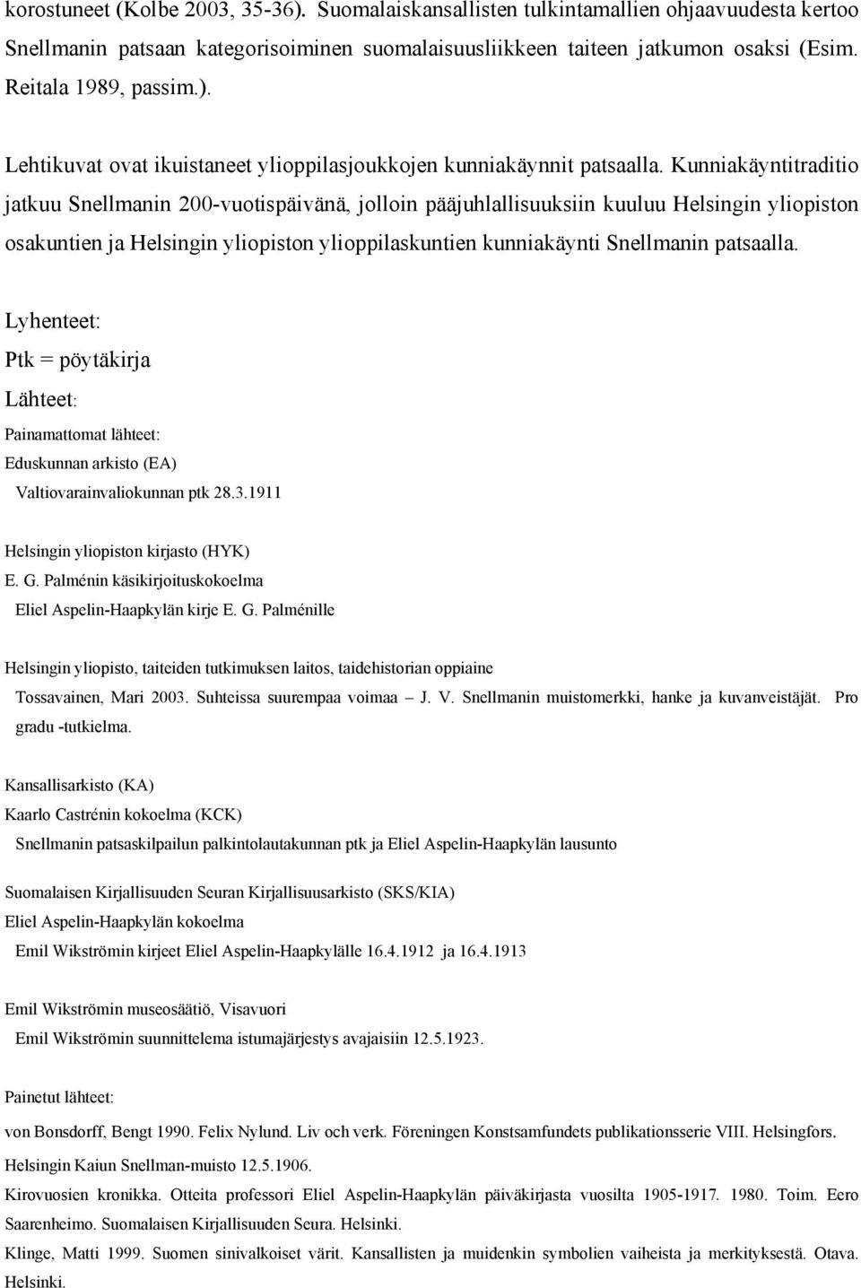 Kunniakäyntitraditio jatkuu Snellmanin 200-vuotispäivänä, jolloin pääjuhlallisuuksiin kuuluu Helsingin yliopiston osakuntien ja Helsingin yliopiston ylioppilaskuntien kunniakäynti Snellmanin