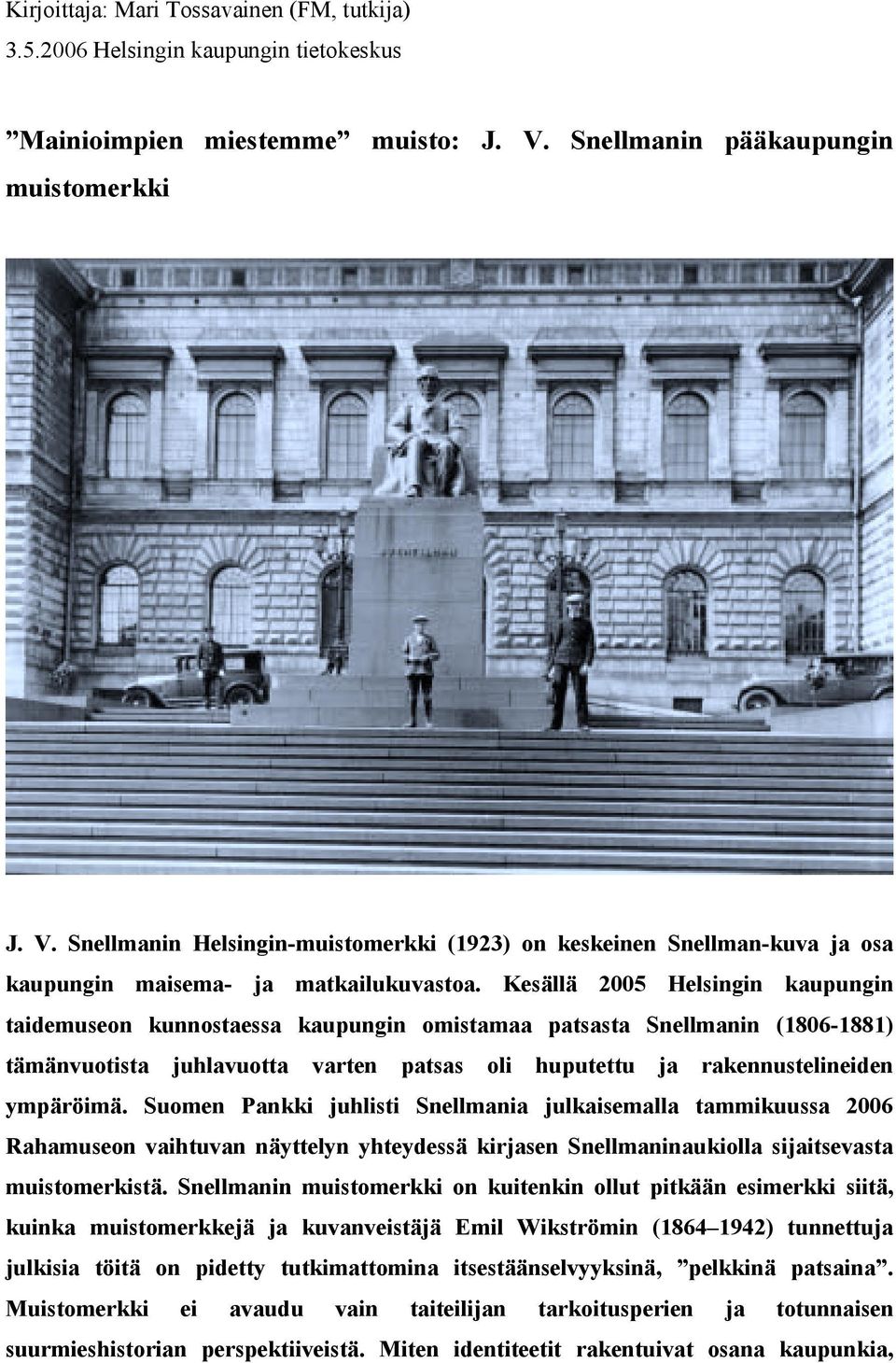 Kesällä 2005 Helsingin kaupungin taidemuseon kunnostaessa kaupungin omistamaa patsasta Snellmanin (1806-1881) tämänvuotista juhlavuotta varten patsas oli huputettu ja rakennustelineiden ympäröimä.