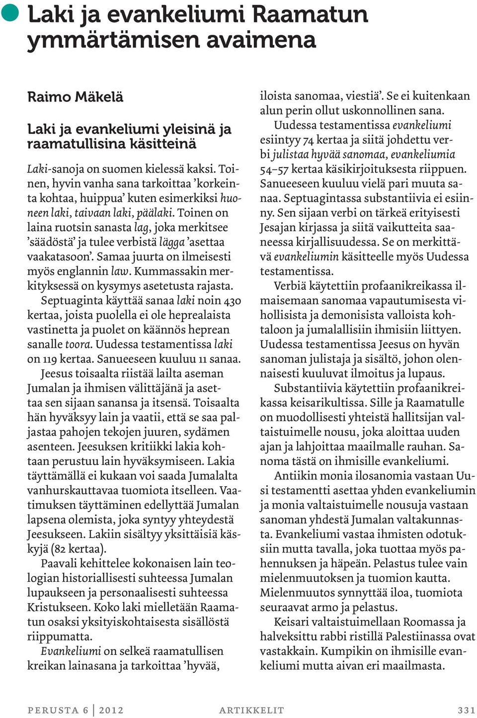 Toinen on laina ruotsin sanasta lag, joka merkitsee säädöstä ja tulee verbistä lägga asettaa vaakatasoon. Samaa juurta on ilmeisesti myös englannin law.