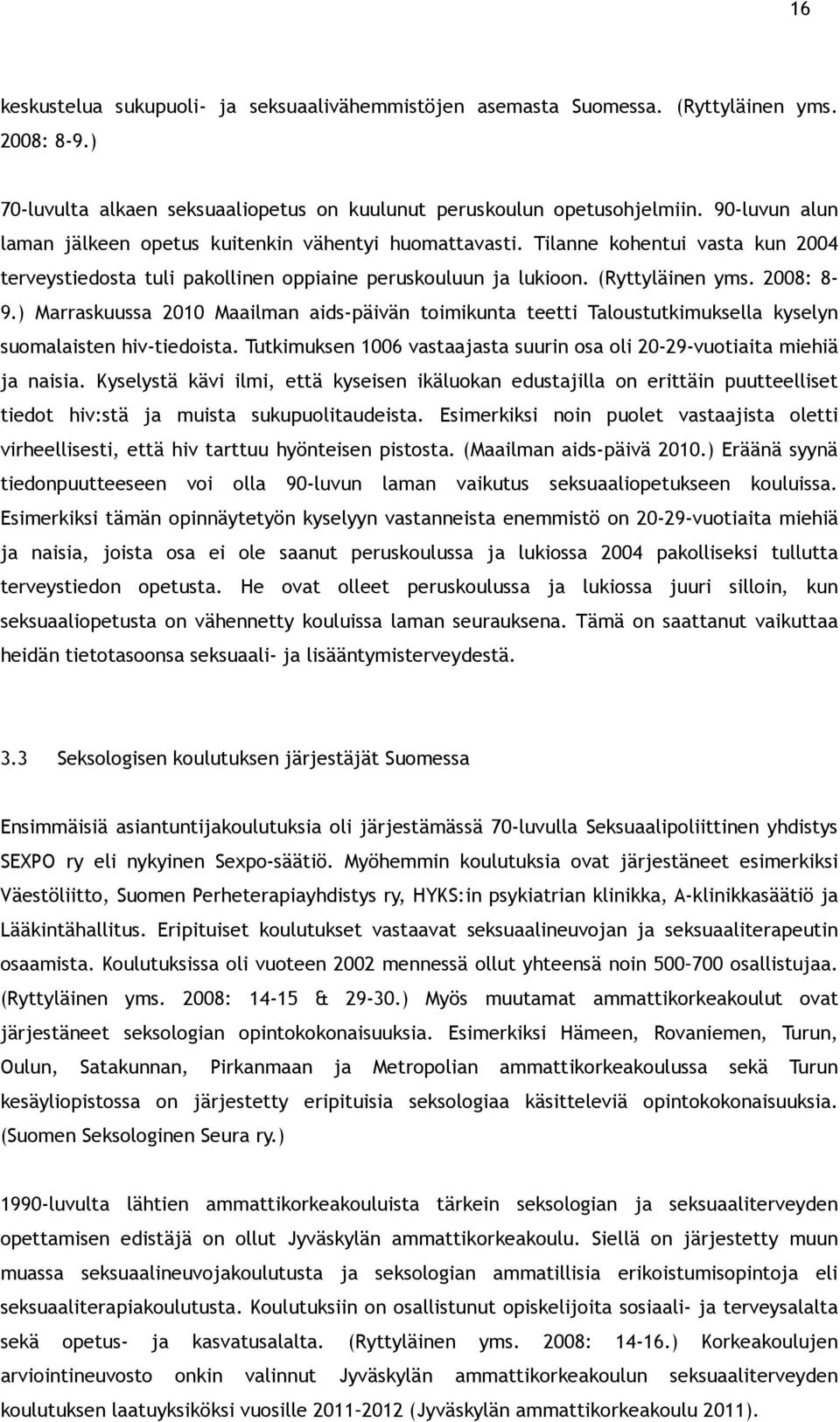 ) Marraskuussa 2010 Maailman aids-päivän toimikunta teetti Taloustutkimuksella kyselyn suomalaisten hiv-tiedoista. Tutkimuksen 1006 vastaajasta suurin osa oli 20-29-vuotiaita miehiä ja naisia.