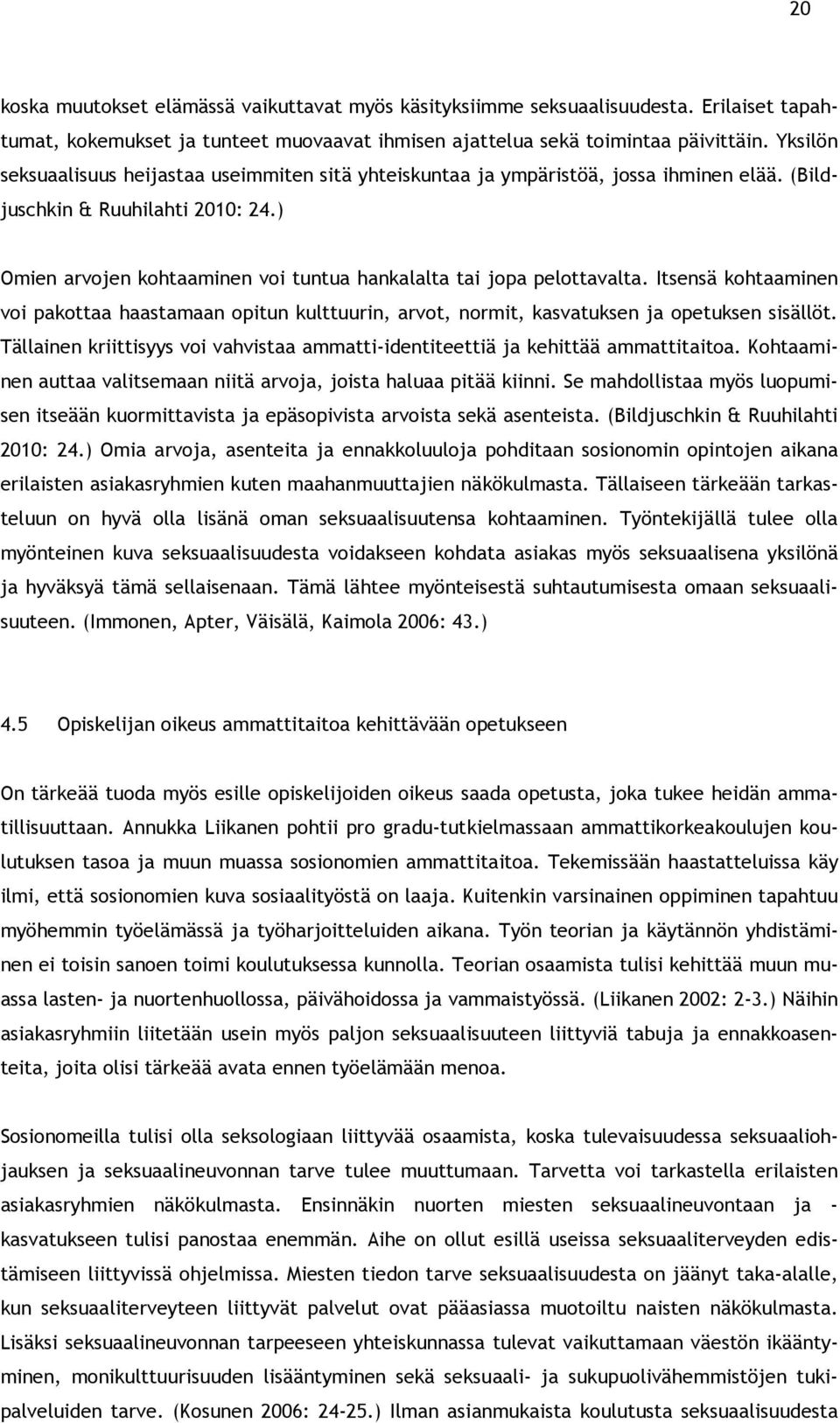 ) Omien arvojen kohtaaminen voi tuntua hankalalta tai jopa pelottavalta. Itsensä kohtaaminen voi pakottaa haastamaan opitun kulttuurin, arvot, normit, kasvatuksen ja opetuksen sisällöt.