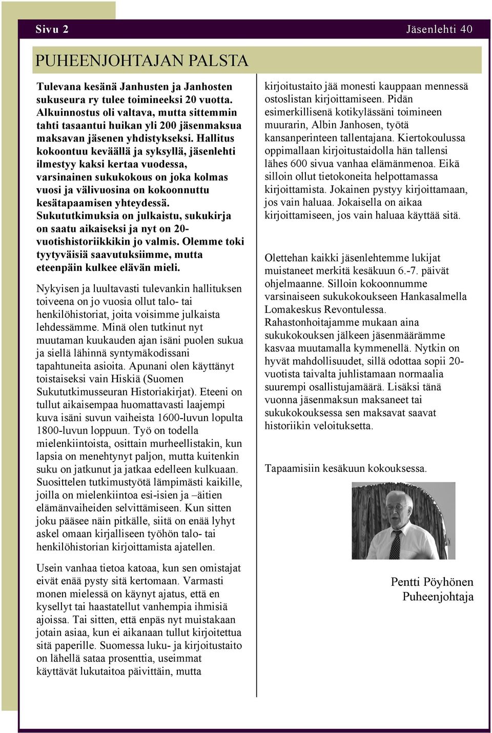 Hallitus kokoontuu keväällä ja syksyllä, jäsenlehti ilmestyy kaksi kertaa vuodessa, varsinainen sukukokous on joka kolmas vuosi ja välivuosina on kokoonnuttu kesätapaamisen yhteydessä.