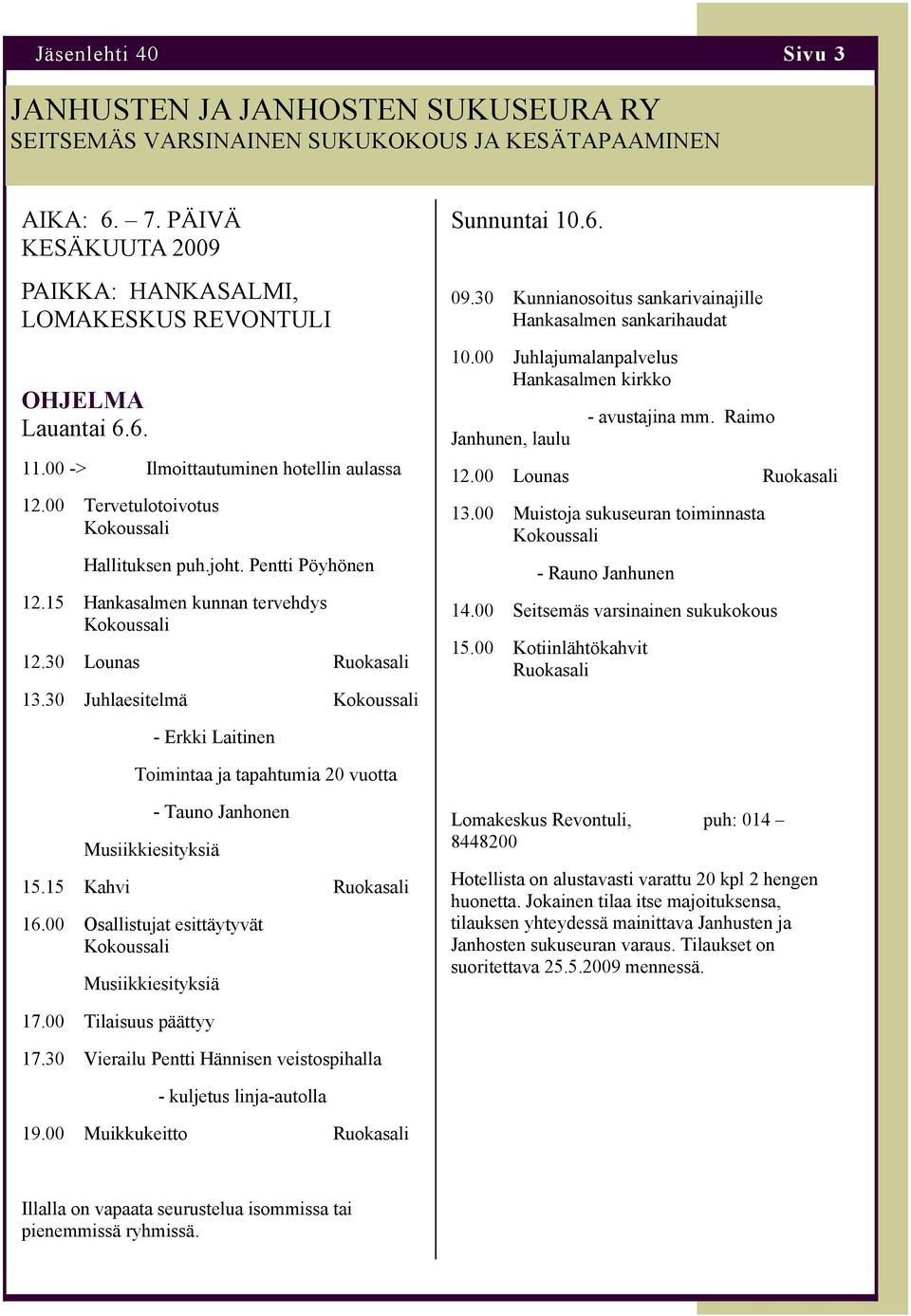 Pentti Pöyhönen 12.15 Hankasalmen kunnan tervehdys Kokoussali 12.30 Lounas Ruokasali 13.30 Juhlaesitelmä Kokoussali Sunnuntai 10.6. 09.30 Kunnianosoitus sankarivainajille Hankasalmen sankarihaudat 10.