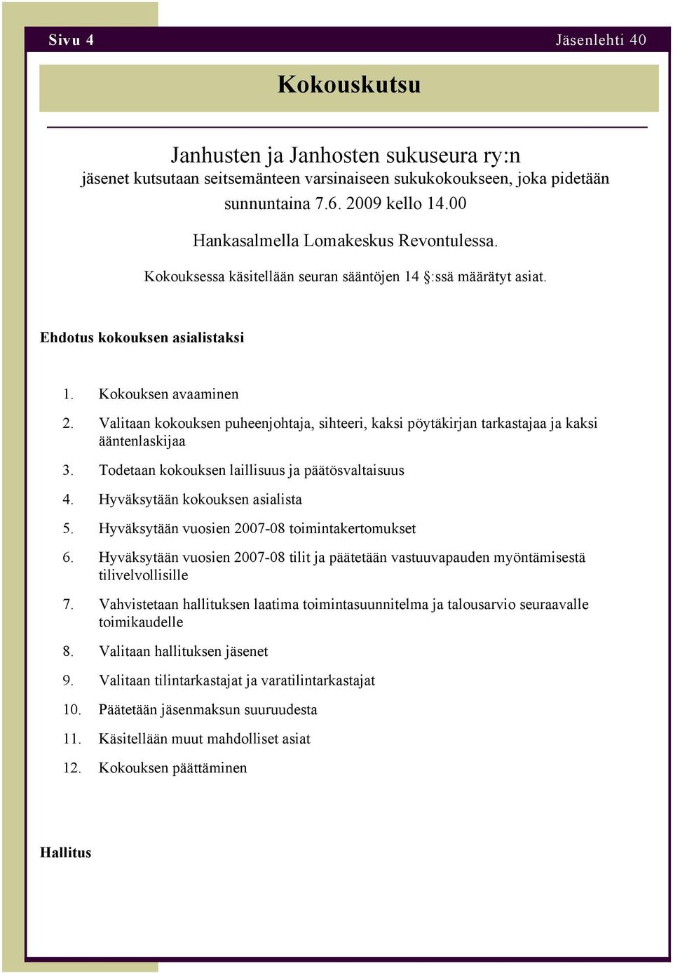 Valitaan kokouksen puheenjohtaja, sihteeri, kaksi pöytäkirjan tarkastajaa ja kaksi ääntenlaskijaa 3. Todetaan kokouksen laillisuus ja päätösvaltaisuus 4. Hyväksytään kokouksen asialista 5.