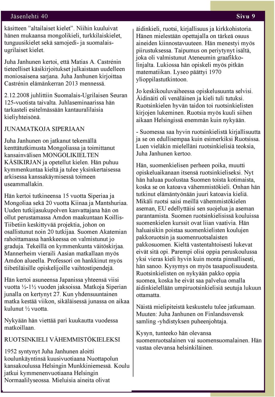 2008 juhlittiin Suomalais-Ugrilaisen Seuran 125-vuotista taivalta. Juhlaseminaarissa hän tarkasteli esitelmässään kantauralilaisia kieliyhteisönä.