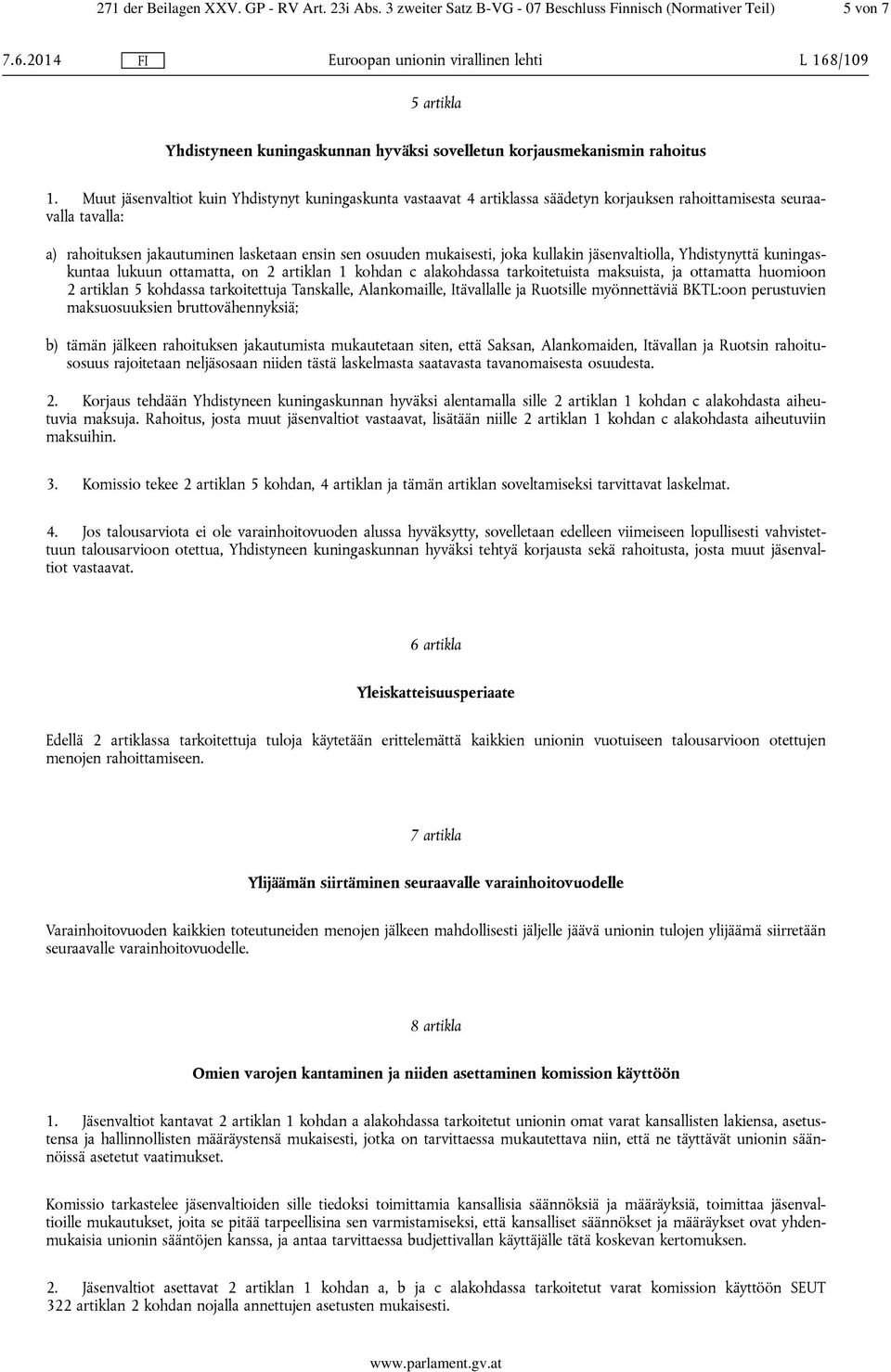 Muut jäsenvaltiot kuin Yhdistynyt kuningaskunta vastaavat 4 artiklassa säädetyn korjauksen rahoittamisesta seuraavalla tavalla: a) rahoituksen jakautuminen lasketaan ensin sen osuuden mukaisesti,